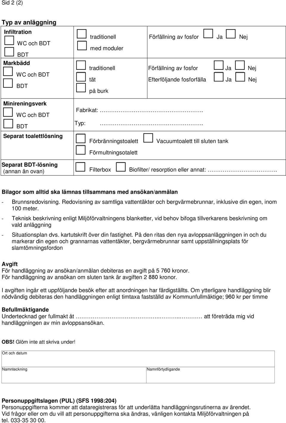 Förbränningstoalett Vacuumtoalett till sluten tank Förmultningsotalett Separat BDT-lösning (annan än ovan) Filterbox Biofilter/ resorption eller annat:.