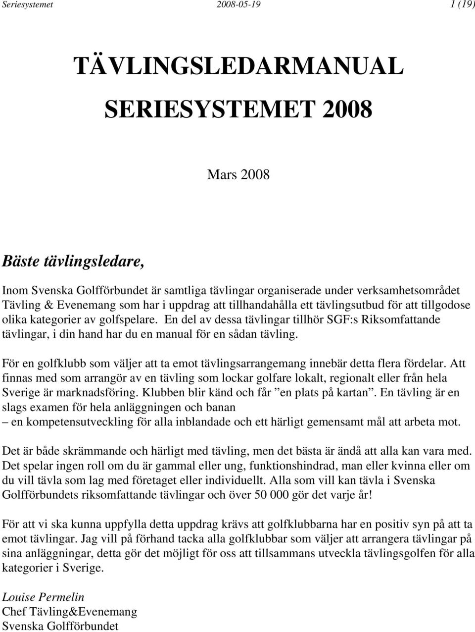 En del av dessa tävlingar tillhör SGF:s Riksomfattande tävlingar, i din hand har du en manual för en sådan tävling.
