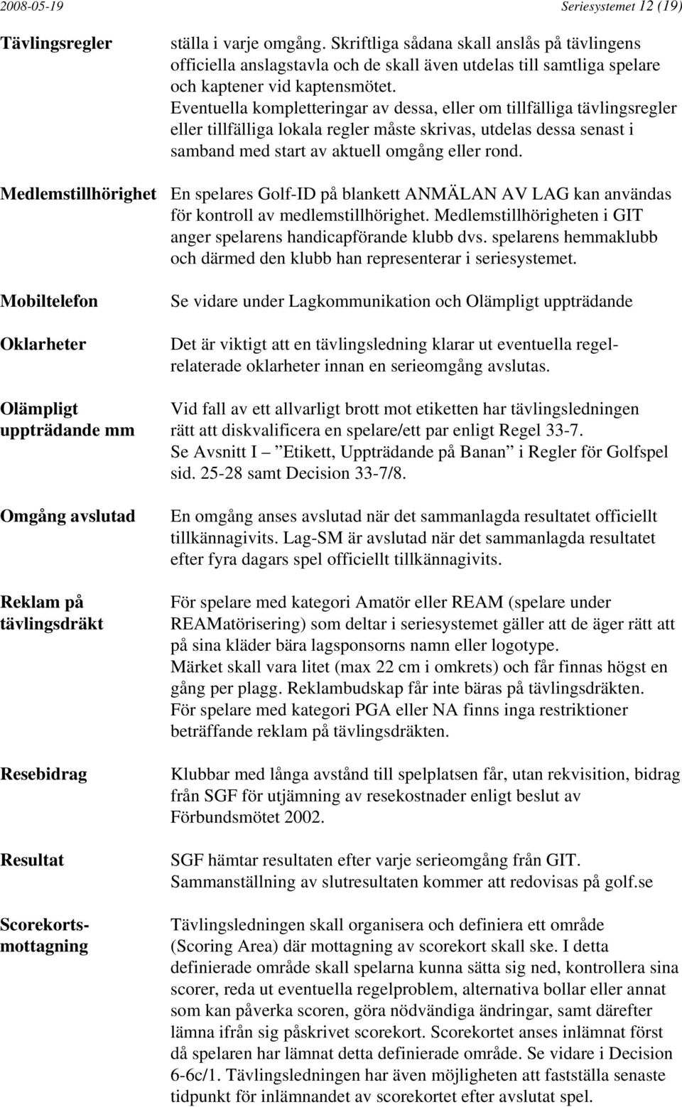 Eventuella kompletteringar av dessa, eller om tillfälliga tävlingsregler eller tillfälliga lokala regler måste skrivas, utdelas dessa senast i samband med start av aktuell omgång eller rond.