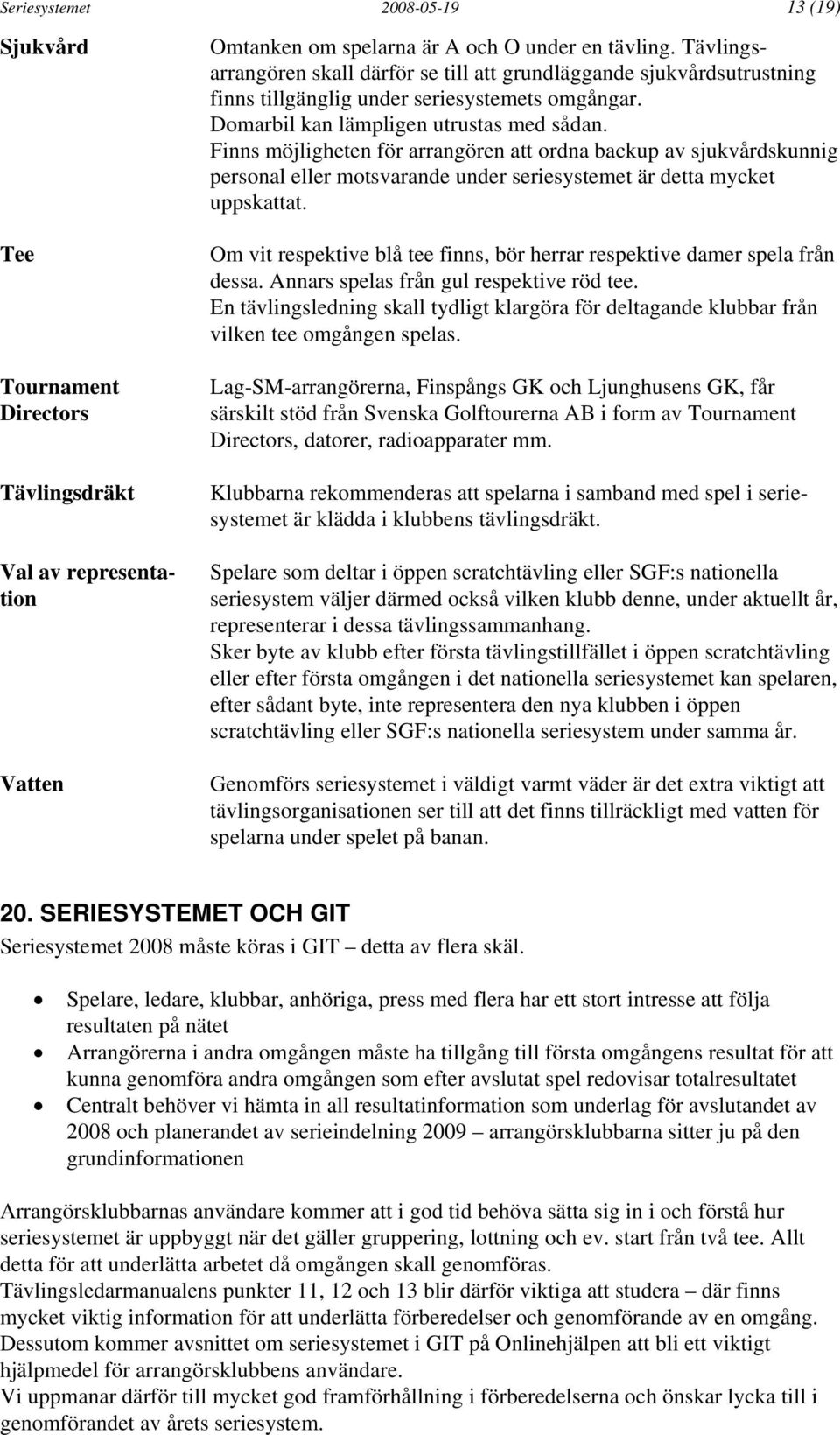 Finns möjligheten för arrangören att ordna backup av sjukvårdskunnig personal eller motsvarande under seriesystemet är detta mycket uppskattat.