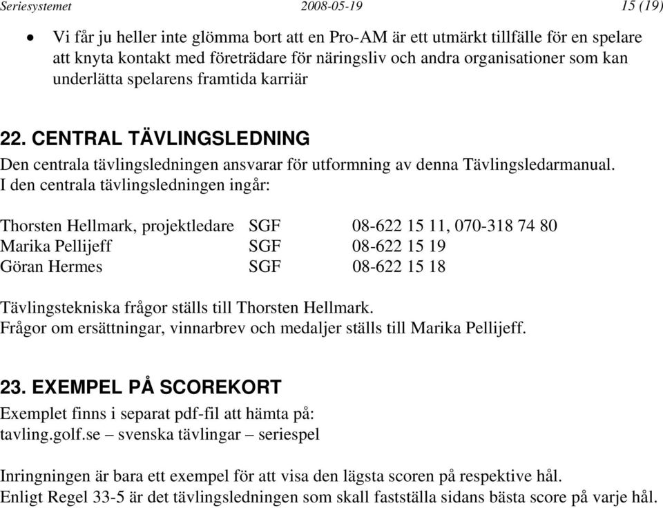 I den centrala tävlingsledningen ingår: Thorsten Hellmark, projektledare SGF 08-622 15 11, 070-318 74 80 Marika Pellijeff SGF 08-622 15 19 Göran Hermes SGF 08-622 15 18 Tävlingstekniska frågor ställs