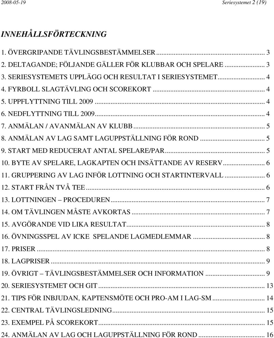 ANMÄLAN AV LAG SAMT LAGUPPSTÄLLNING FÖR ROND... 5 9. START MED REDUCERAT ANTAL SPELARE/PAR... 5 10. BYTE AV SPELARE, LAGKAPTEN OCH INSÄTTANDE AV RESERV... 6 11.