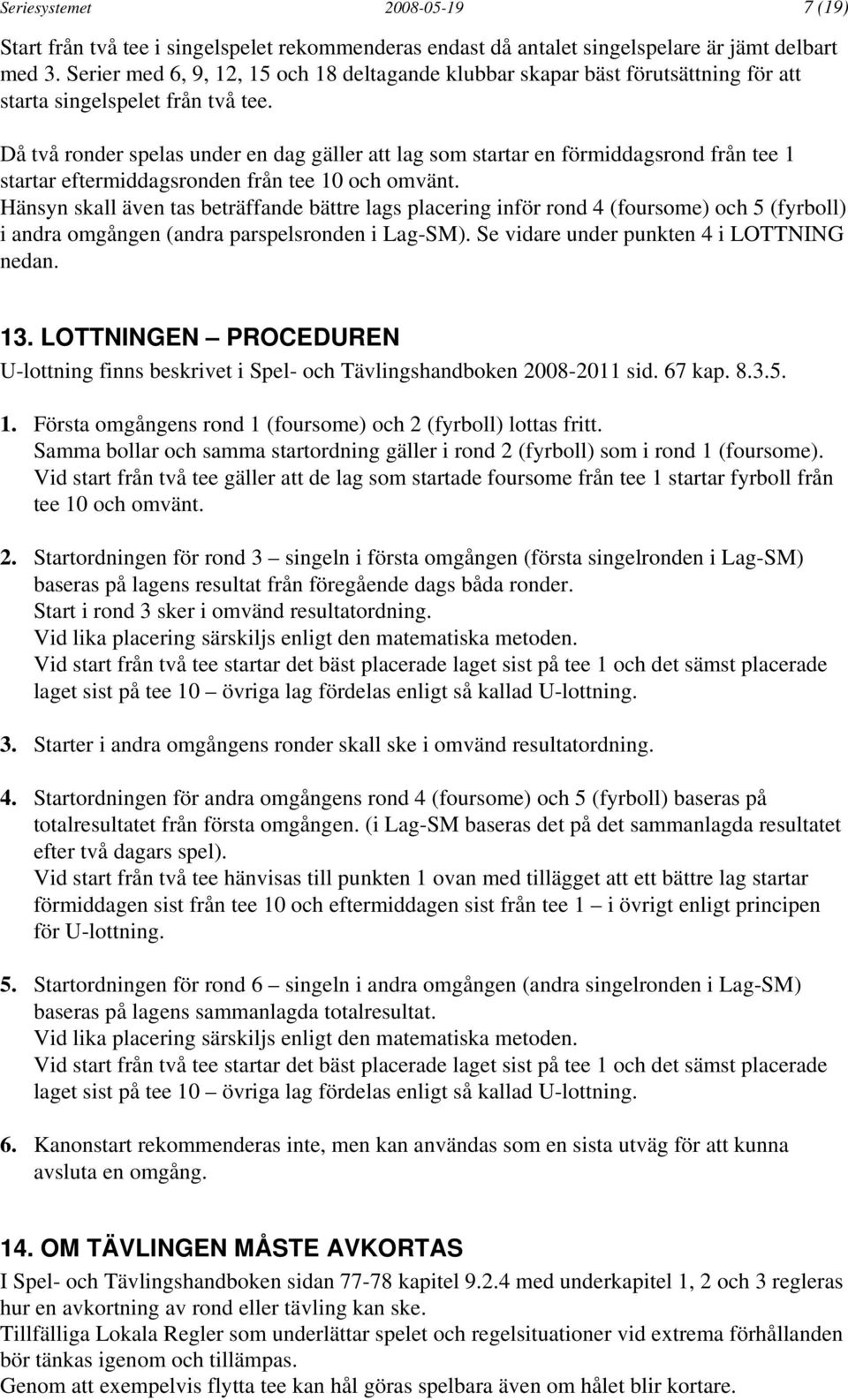 Då två ronder spelas under en dag gäller att lag som startar en förmiddagsrond från tee 1 startar eftermiddagsronden från tee 10 och omvänt.