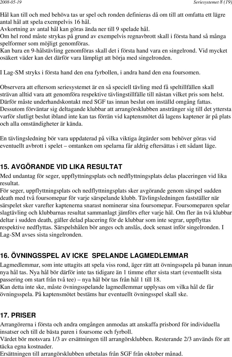 Kan bara en 9-hålstävling genomföras skall det i första hand vara en singelrond. Vid mycket osäkert väder kan det därför vara lämpligt att börja med singelronden.