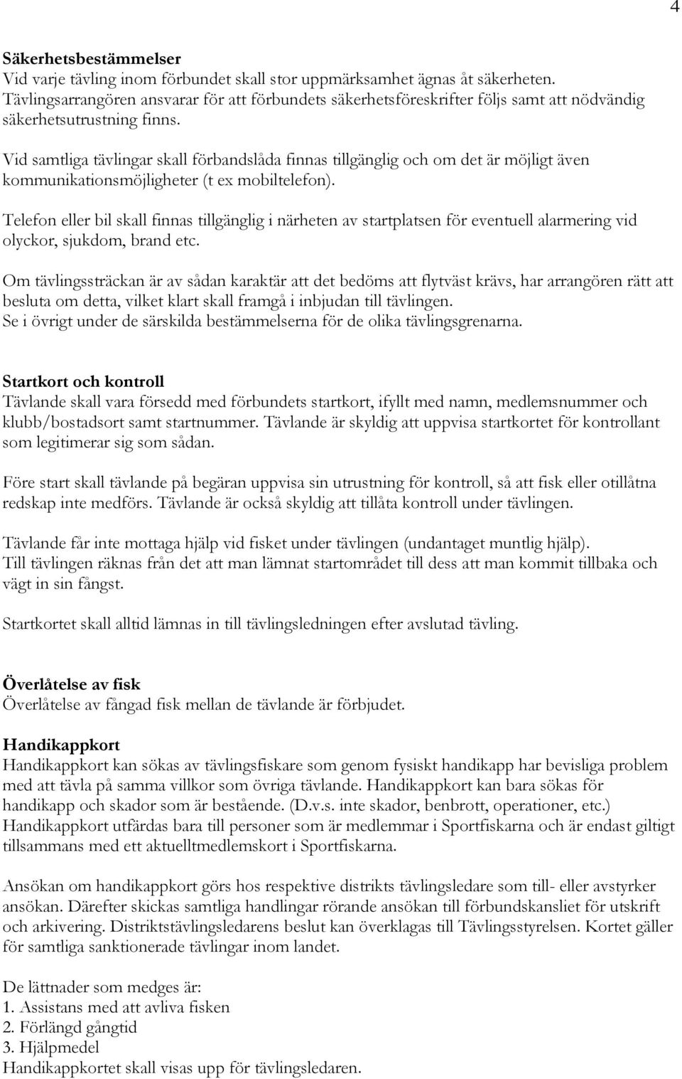 Vid samtliga tävlingar skall förbandslåda finnas tillgänglig och om det är möjligt även kommunikationsmöjligheter (t ex mobiltelefon).