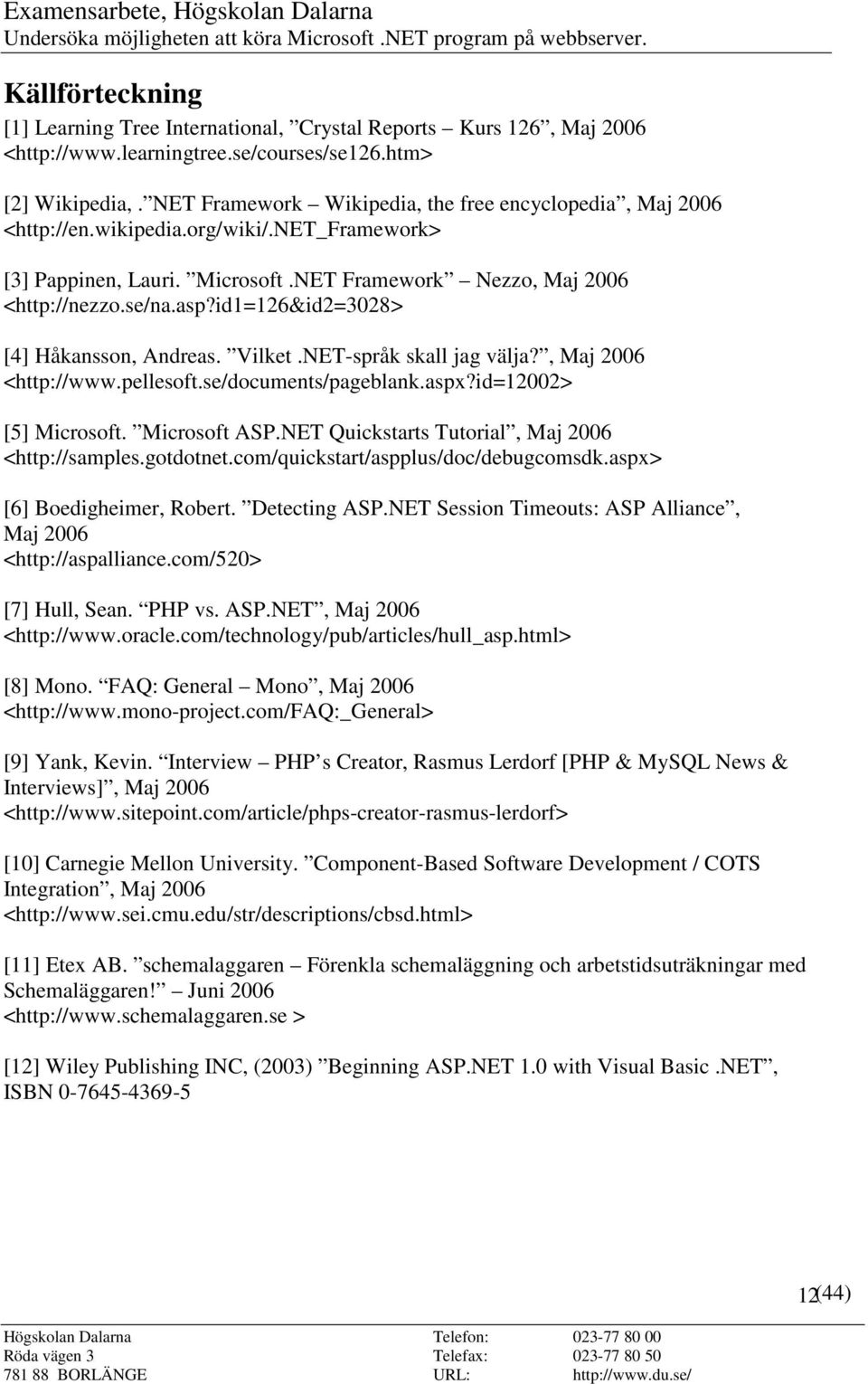 id1=126&id2=3028> [4] Håkansson, Andreas. Vilket.NET-språk skall jag välja?, Maj 2006 <http://www.pellesoft.se/documents/pageblank.aspx?id=12002> [5] Microsoft. Microsoft ASP.