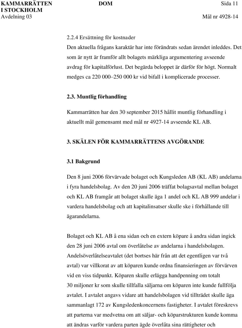 Normalt medges ca 220 000 250 000 kr vid bifall i komplicerade processer. 2.3.