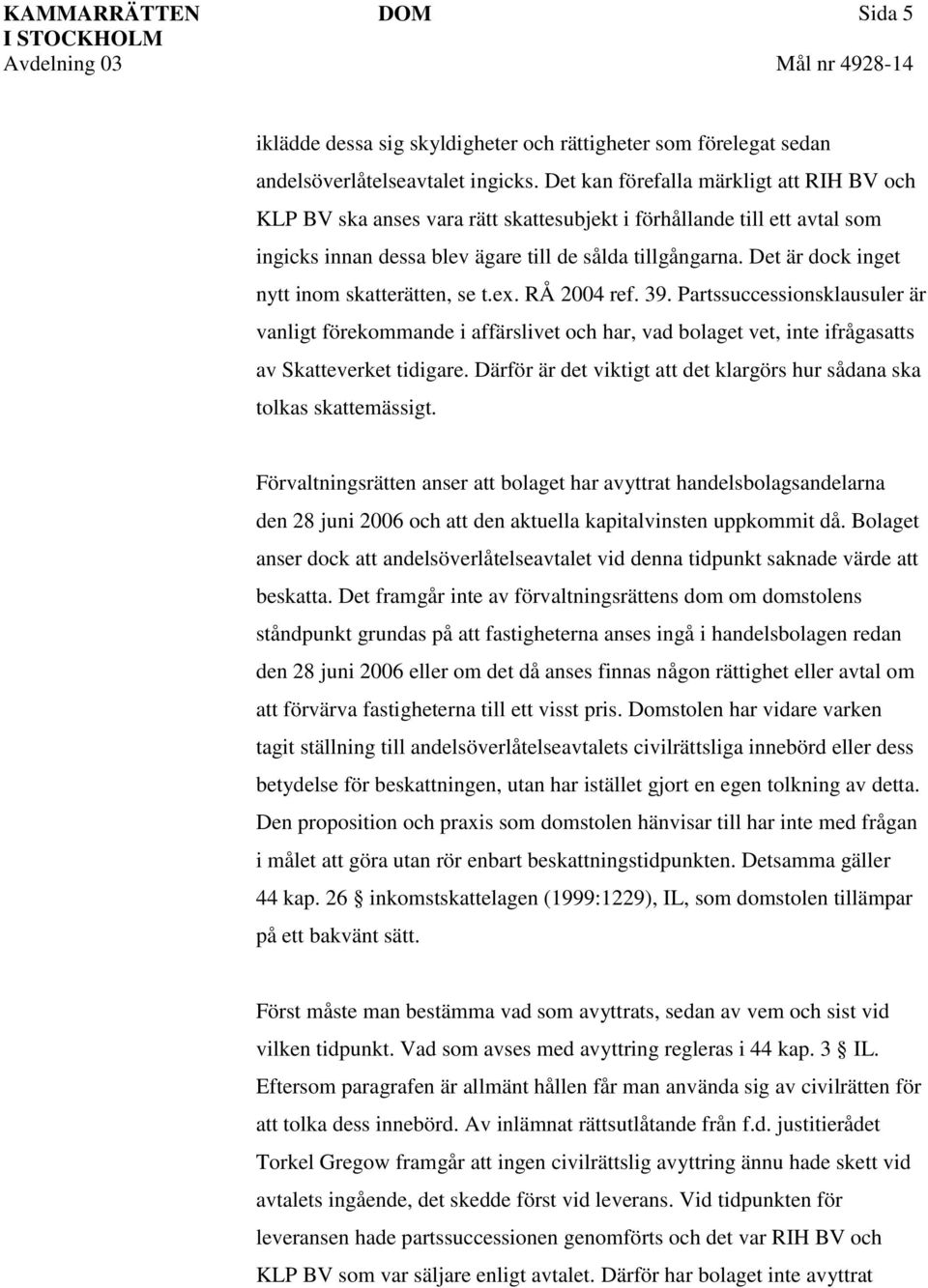 Det är dock inget nytt inom skatterätten, se t.ex. RÅ 2004 ref. 39. Partssuccessionsklausuler är vanligt förekommande i affärslivet och har, vad bolaget vet, inte ifrågasatts av Skatteverket tidigare.