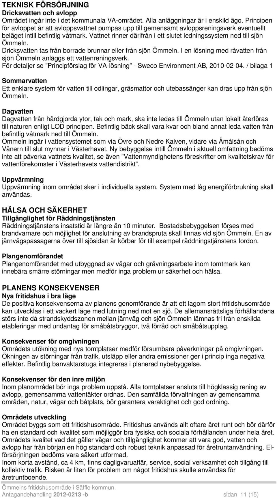Vattnet rinner därifrån i ett slutet ledningssystem ned till sjön Ömmeln. Dricksvatten tas från borrade brunnar eller från sjön Ömmeln.