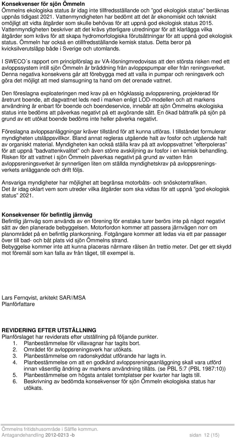 Vattenmyndigheten beskriver att det krävs ytterligare utredningar för att klarlägga vilka åtgärder som krävs för att skapa hydromorfologiska förutsättningar för att uppnå god ekologisk status.