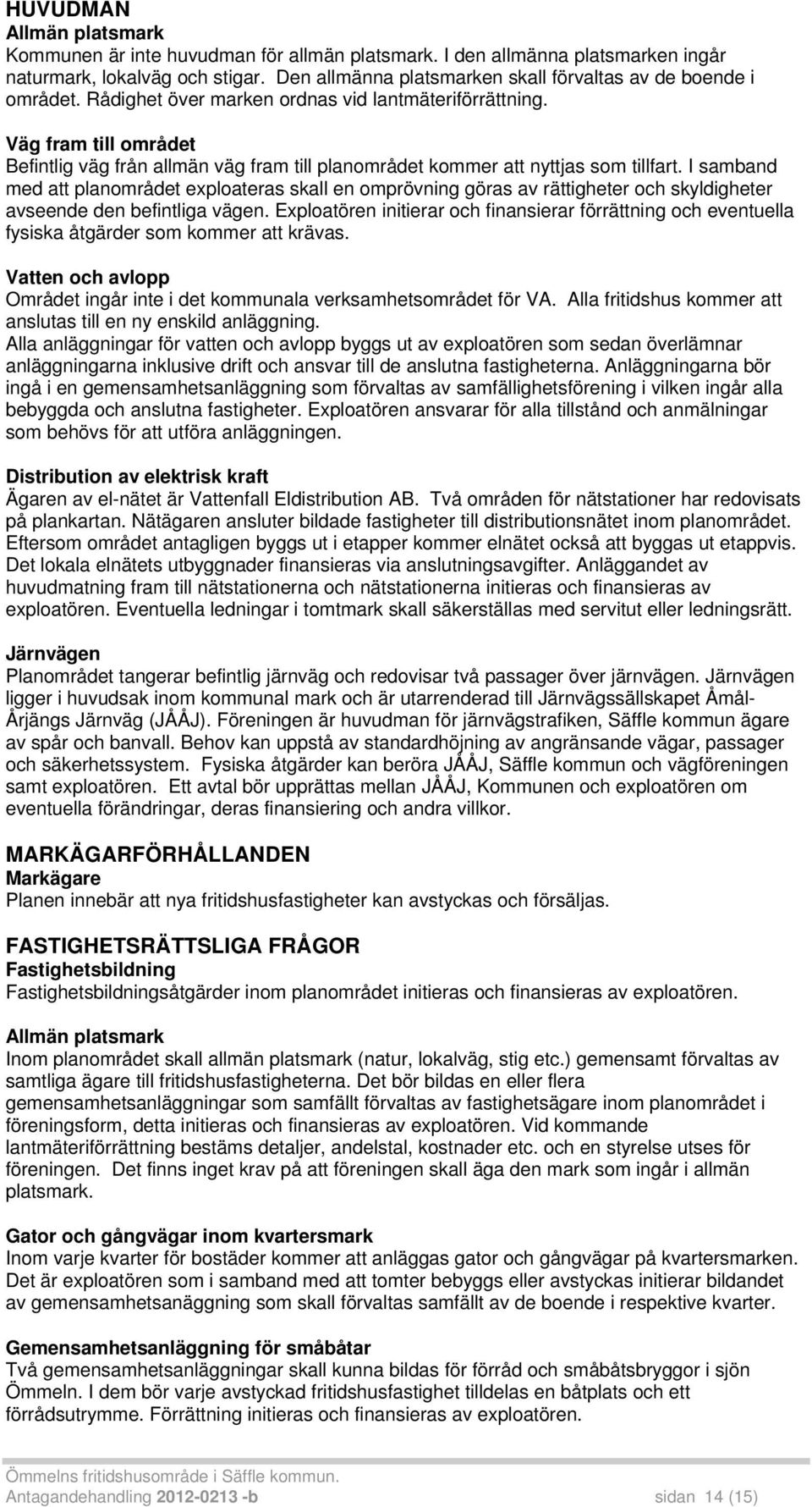 Väg fram till området Befintlig väg från allmän väg fram till planområdet kommer att nyttjas som tillfart.