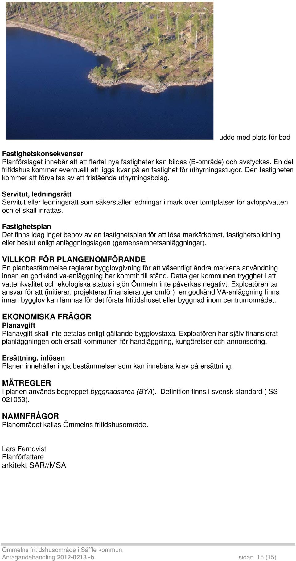 Servitut, ledningsrätt Servitut eller ledningsrätt som säkerställer ledningar i mark över tomtplatser för avlopp/vatten och el skall inrättas.