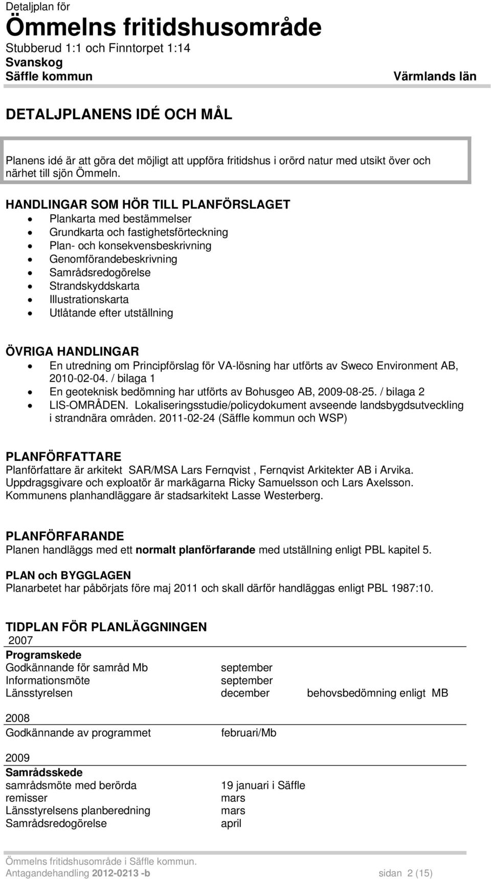 HANDLINGAR SOM HÖR TILL PLANFÖRSLAGET Plankarta med bestämmelser Grundkarta och fastighetsförteckning Plan- och konsekvensbeskrivning Genomförandebeskrivning Samrådsredogörelse Strandskyddskarta
