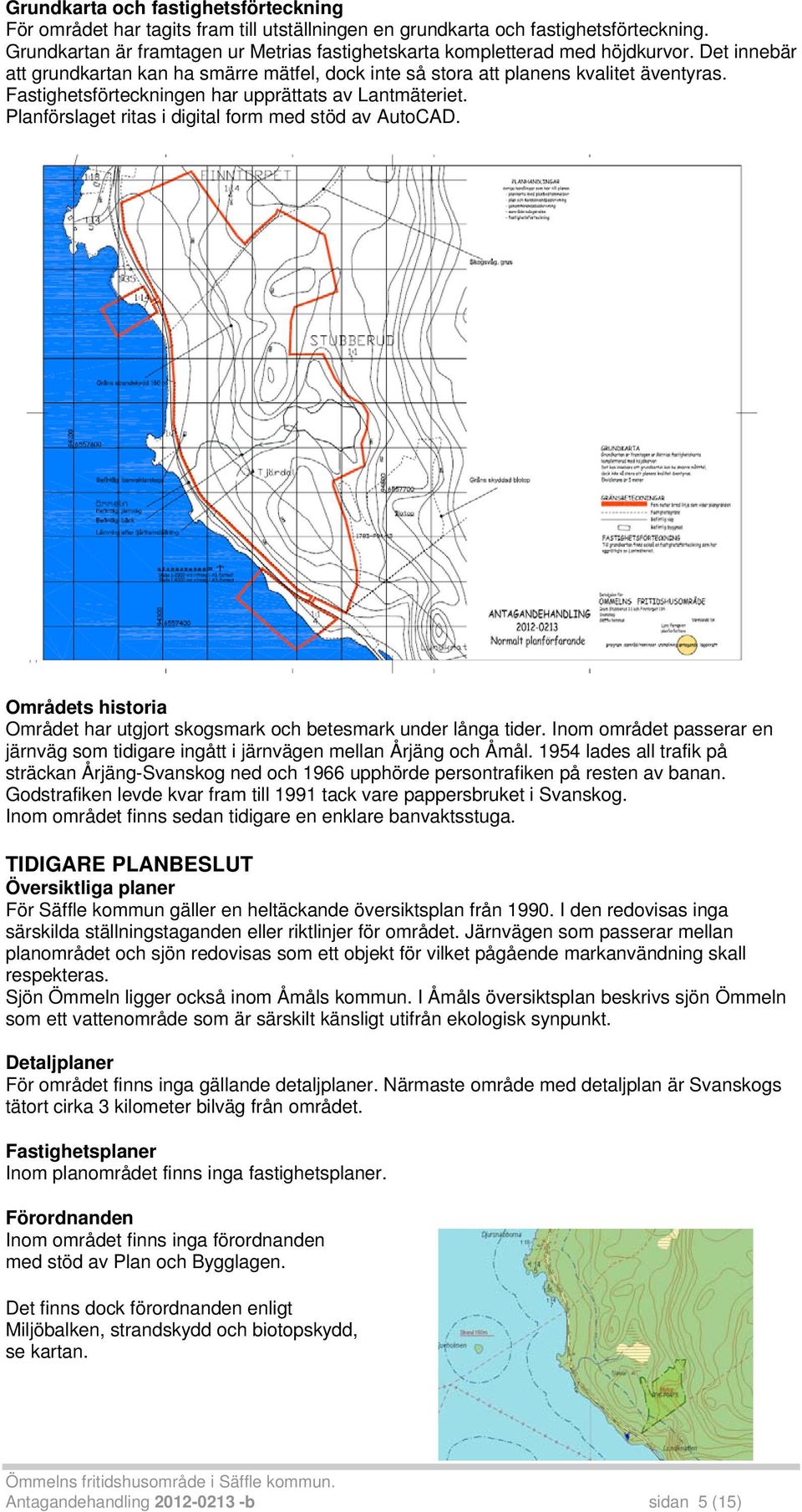 Fastighetsförteckningen har upprättats av Lantmäteriet. Planförslaget ritas i digital form med stöd av AutoCAD. Områdets historia Området har utgjort skogsmark och betesmark under långa tider.