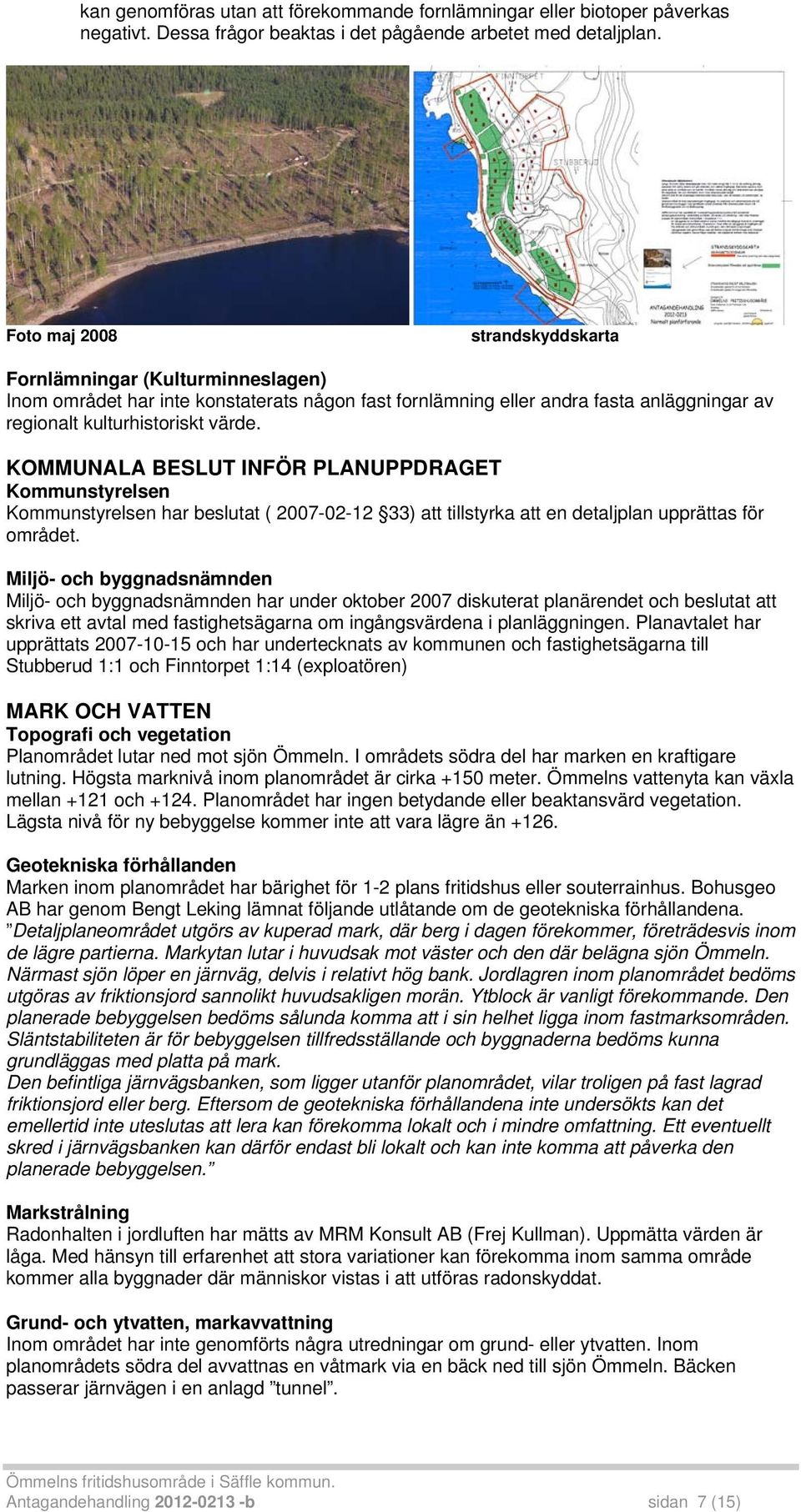 KOMMUNALA BESLUT INFÖR PLANUPPDRAGET Kommunstyrelsen Kommunstyrelsen har beslutat ( 2007-02-12 33) att tillstyrka att en detaljplan upprättas för området.