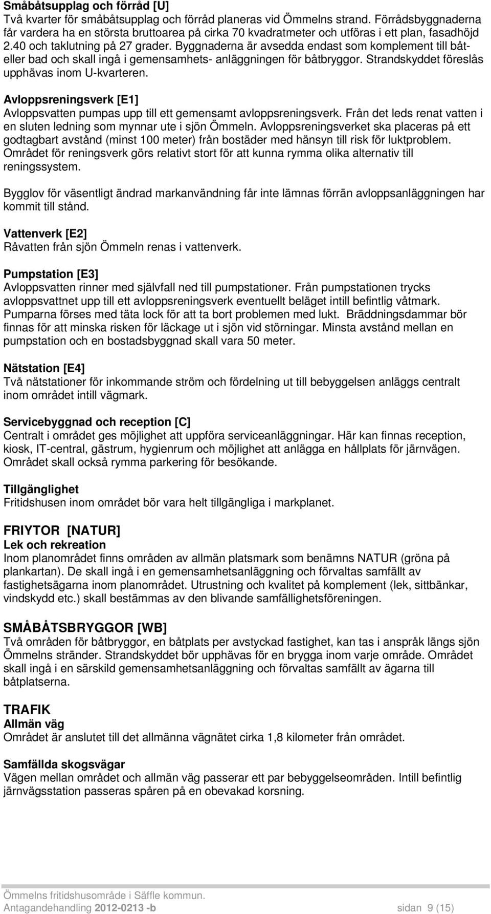 Byggnaderna är avsedda endast som komplement till båteller bad och skall ingå i gemensamhets- anläggningen för båtbryggor. Strandskyddet föreslås upphävas inom U-kvarteren.