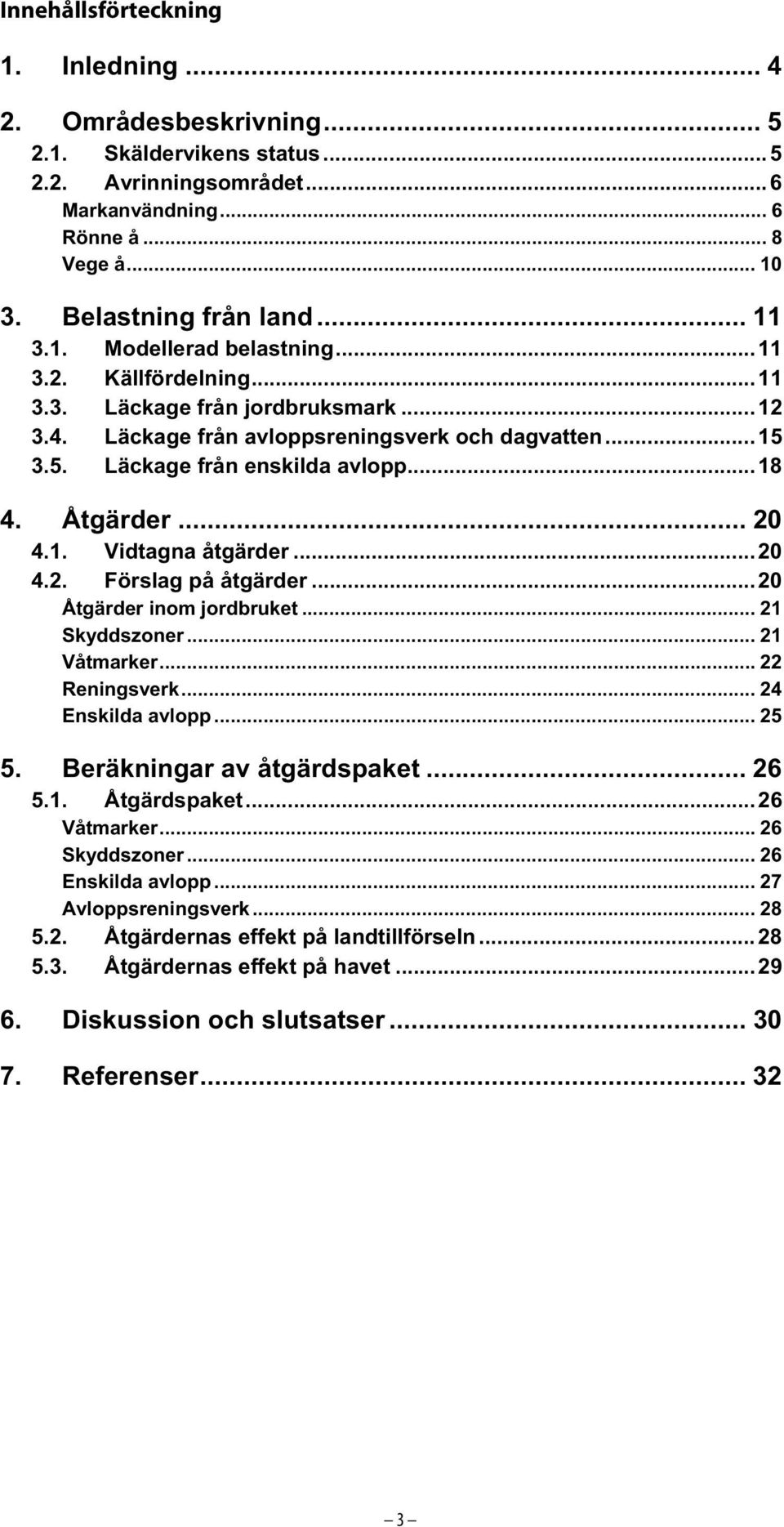 Åtgärder... 20 4.1. Vidtagna åtgärder...20 4.2. Förslag på åtgärder...20 Åtgärder inom jordbruket... 21 Skyddszoner... 21 Våtmarker... 22 Reningsverk... 24 Enskilda avlopp... 25 5.