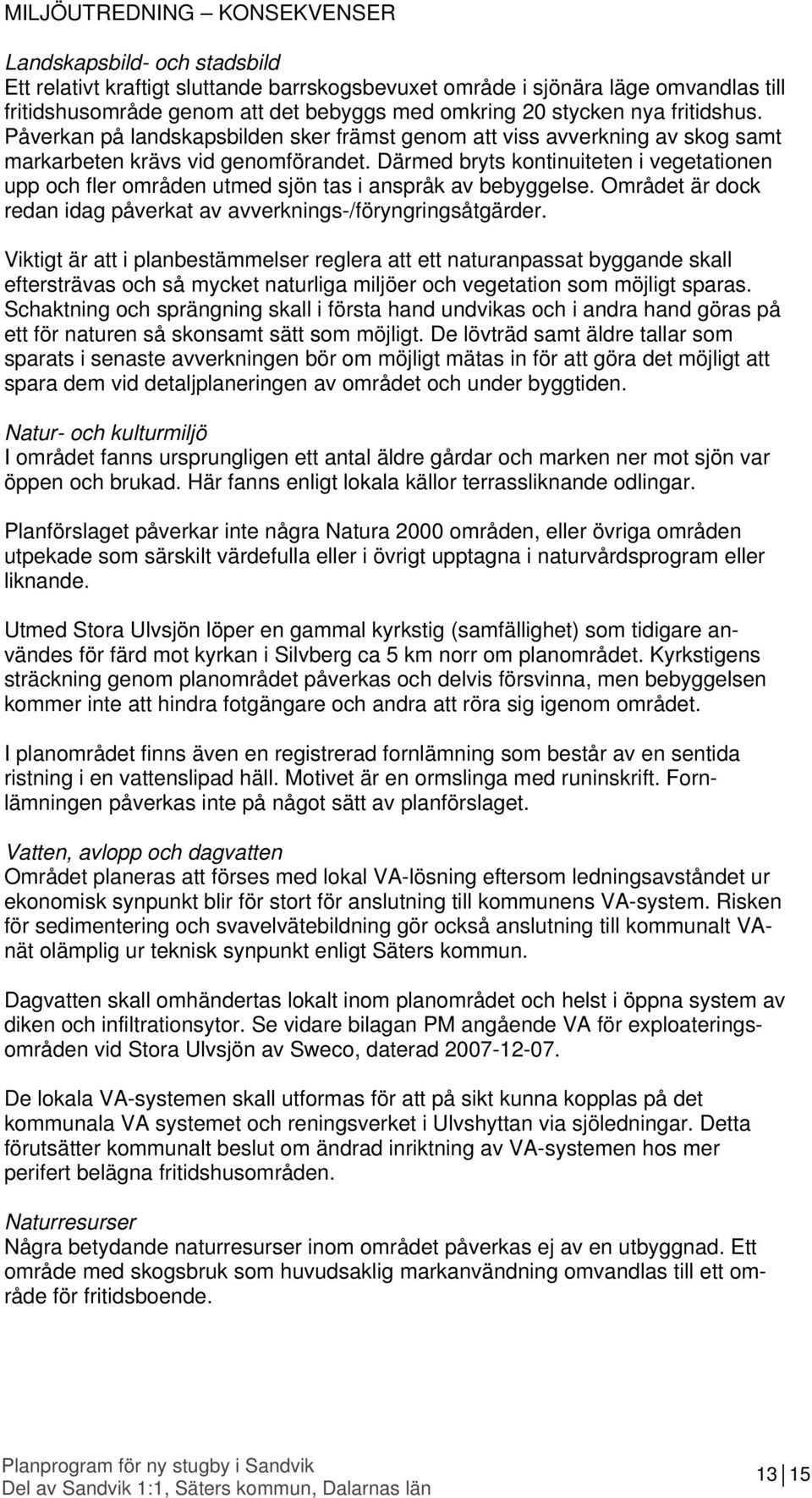 Därmed bryts kontinuiteten i vegetationen upp och fler områden utmed sjön tas i anspråk av bebyggelse. Området är dock redan idag påverkat av avverknings-/föryngringsåtgärder.