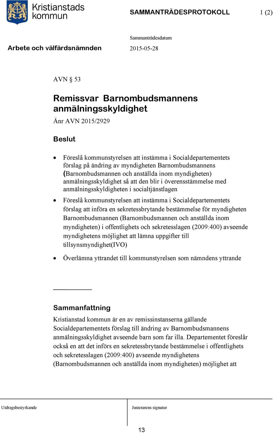 instämma i Socialdepartementets förslag att införa en sekretessbrytande bestämmelse för myndigheten Barnombudsmannen (Barnombudsmannen och anställda inom myndigheten) i offentlighets och