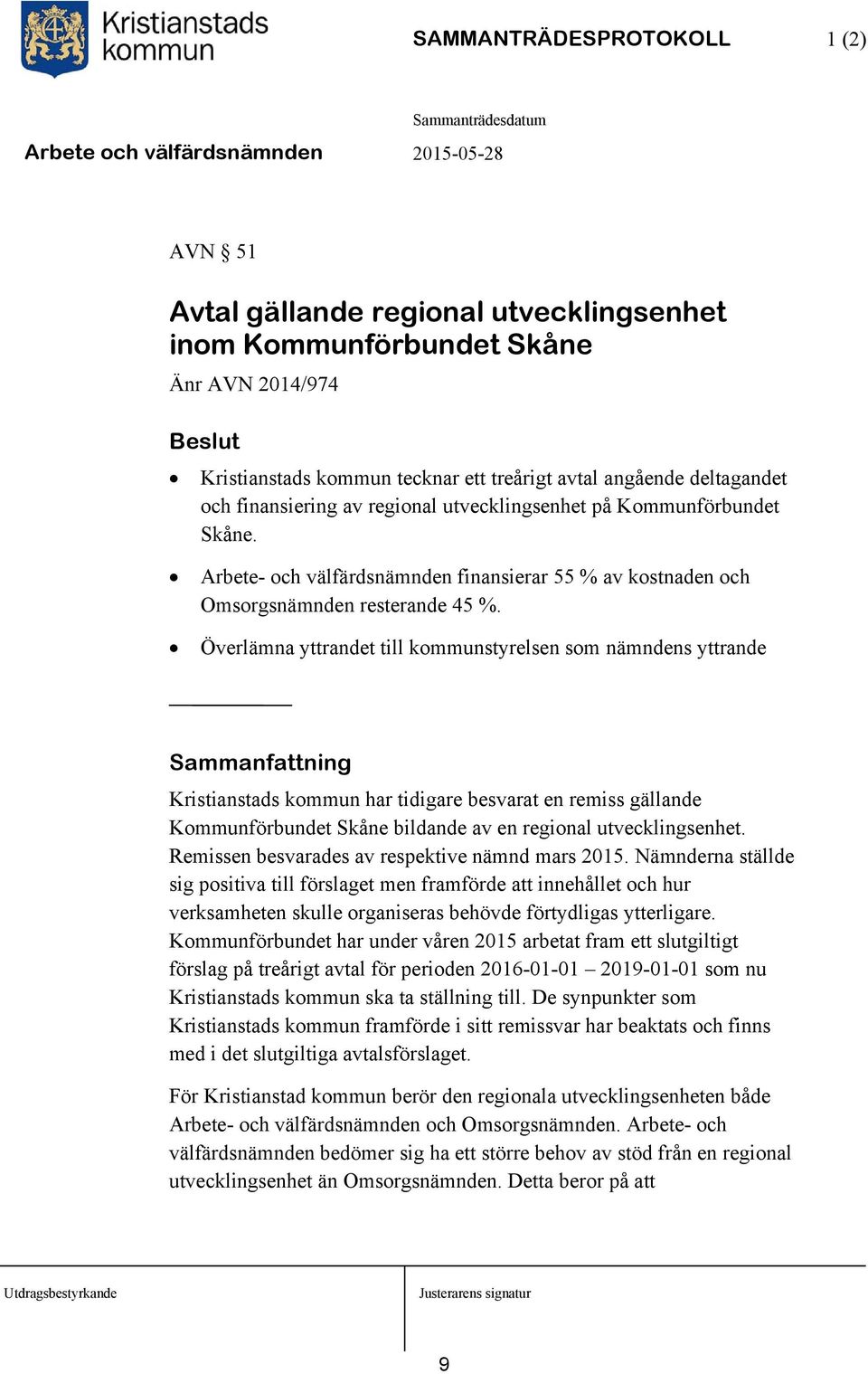 Överlämna yttrandet till kommunstyrelsen som nämndens yttrande Sammanfattning Kristianstads kommun har tidigare besvarat en remiss gällande Kommunförbundet Skåne bildande av en regional