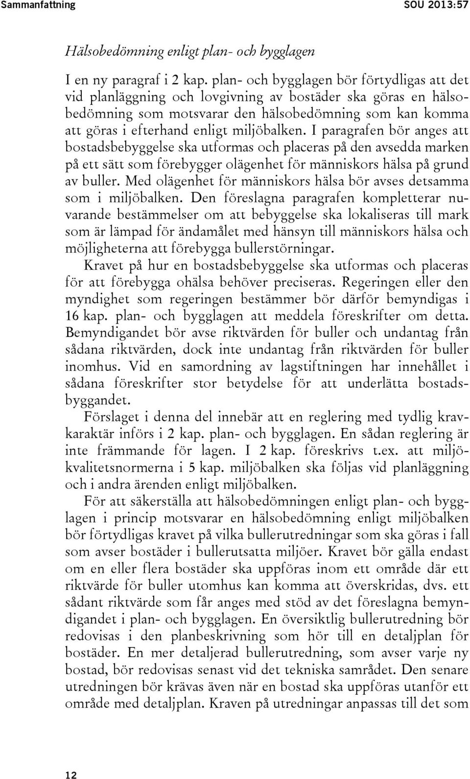 miljöbalken. I paragrafen bör anges att bostadsbebyggelse ska utformas och placeras på den avsedda marken på ett sätt som förebygger olägenhet för människors hälsa på grund av buller.