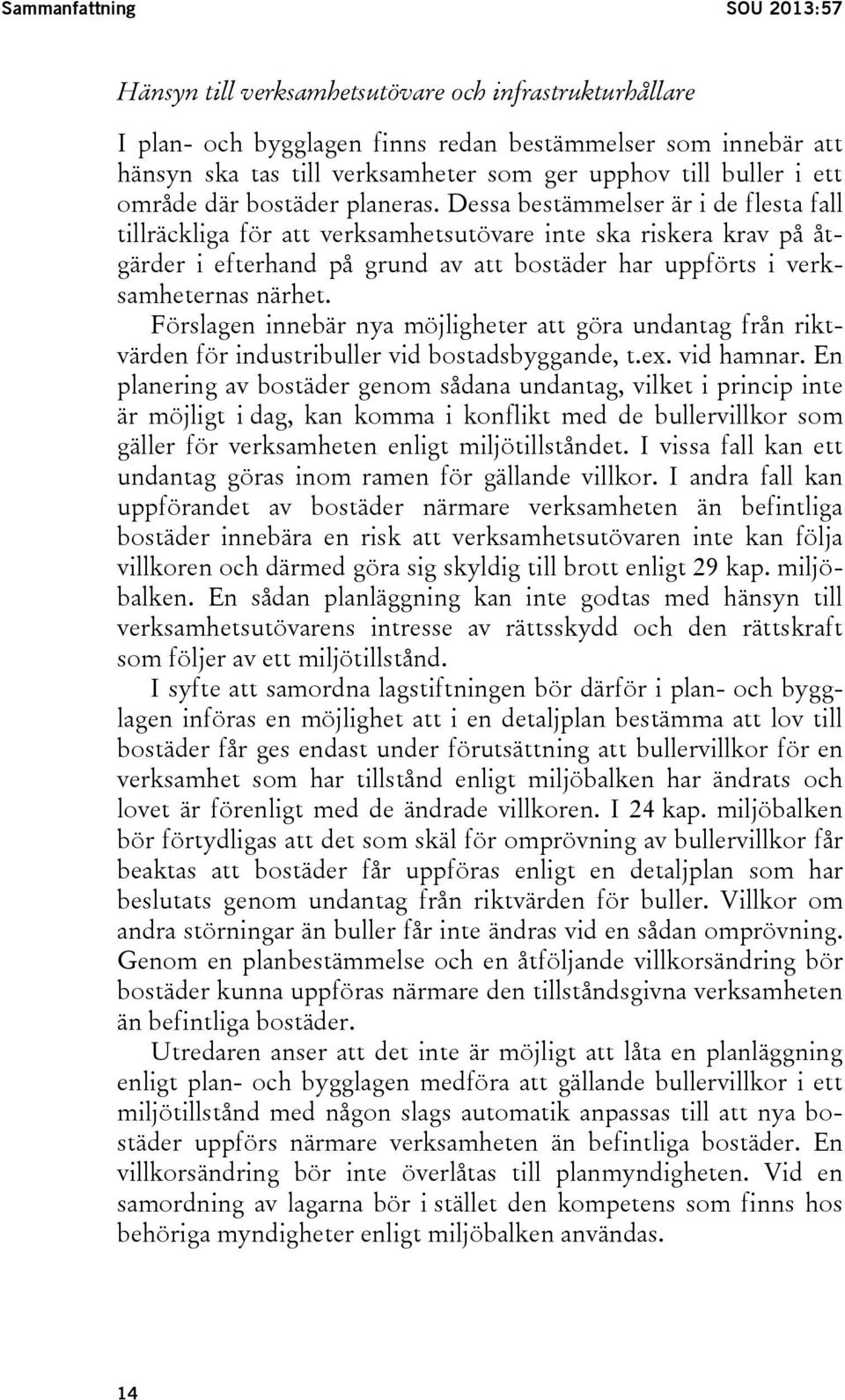 Dessa bestämmelser är i de flesta fall tillräckliga för att verksamhetsutövare inte ska riskera krav på åtgärder i efterhand på grund av att bostäder har uppförts i verksamheternas närhet.