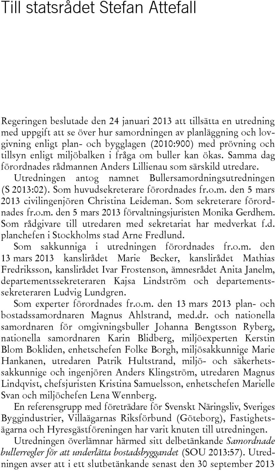 Utredningen antog namnet Bullersamordningsutredningen (S 2013:02). Som huvudsekreterare förordnades fr.o.m. den 5 mars 2013 civilingenjören Christina Leideman. Som sekreterare förordnades fr.o.m. den 5 mars 2013 förvaltningsjuristen Monika Gerdhem.