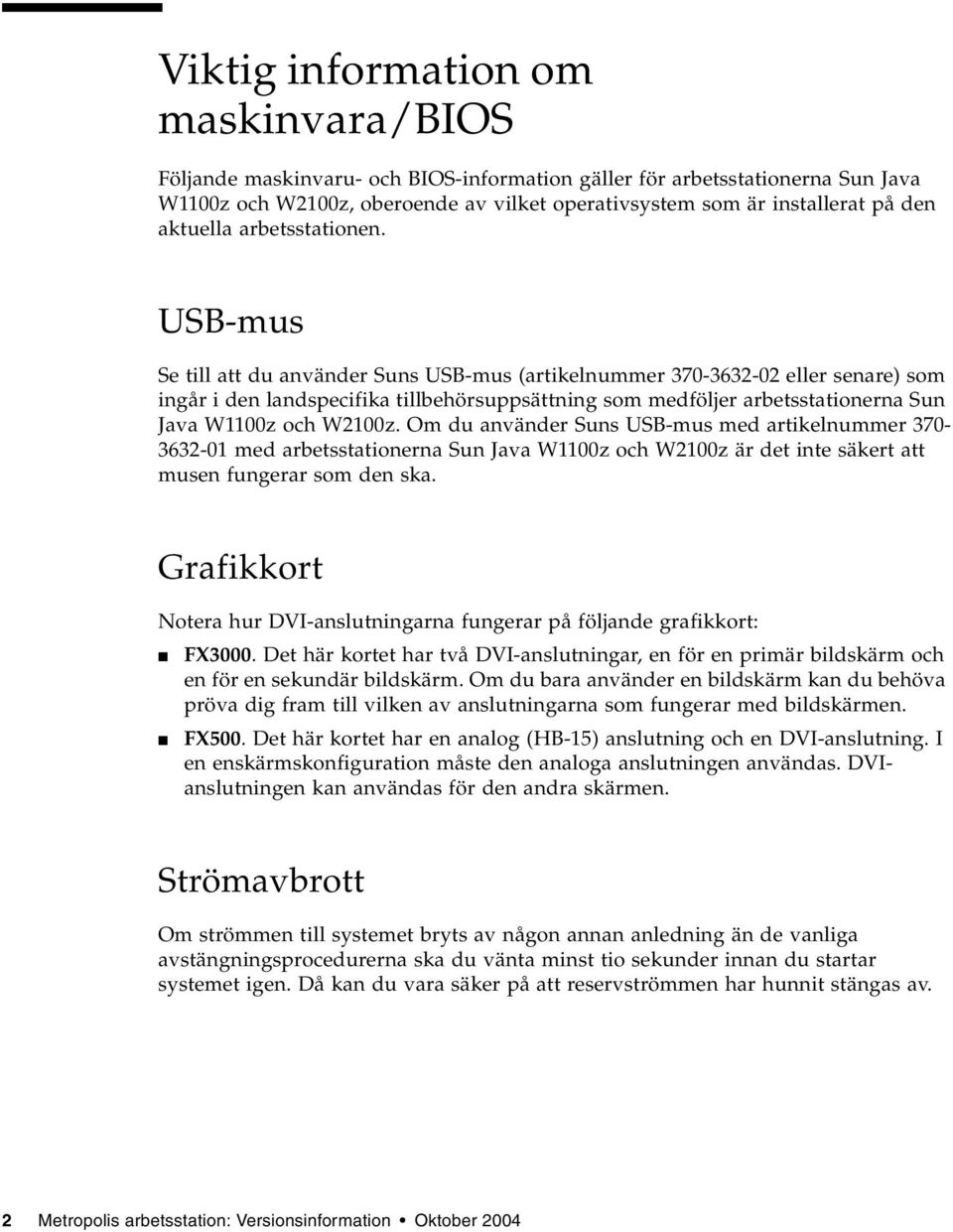 USB-mus Se till att du använder Suns USB-mus (artikelnummer 370-3632-02 eller senare) som ingår i den landspecifika tillbehörsuppsättning som medföljer arbetsstationerna Sun Java W1100z och W2100z.