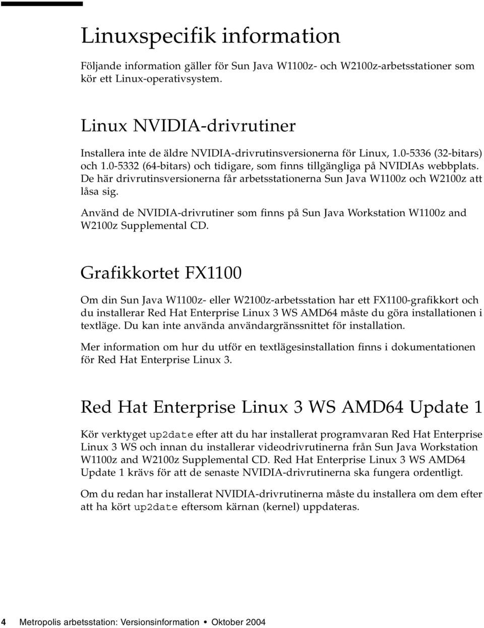 De här drivrutinsversionerna får arbetsstationerna Sun Java W1100z och W2100z att låsa sig. Använd de NVIDIA-drivrutiner som finns på Sun Java Workstation W1100z and W2100z Supplemental CD.