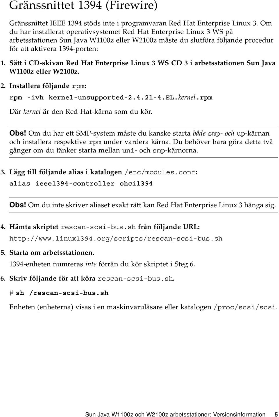 Sätt i CD-skivan Red Hat Enterprise Linux 3 WS CD 3 i arbetsstationen Sun Java W1100z eller W2100z. 2. Installera följande rpm: rpm -ivh kernel-unsupported-2.4.21-4.el.kernel.rpm Där kernel är den Red Hat-kärna som du kör.