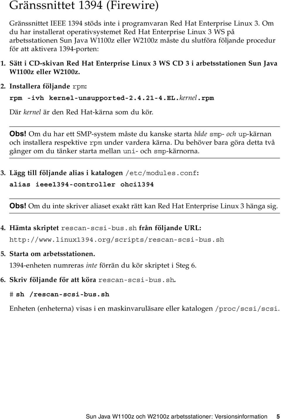 Sätt i CD-skivan Red Hat Enterprise Linux 3 WS CD 3 i arbetsstationen Sun Java W1100z eller W2100z. 2. Installera följande rpm: rpm -ivh kernel-unsupported-2.4.21-4.el.kernel.rpm Där kernel är den Red Hat-kärna som du kör.