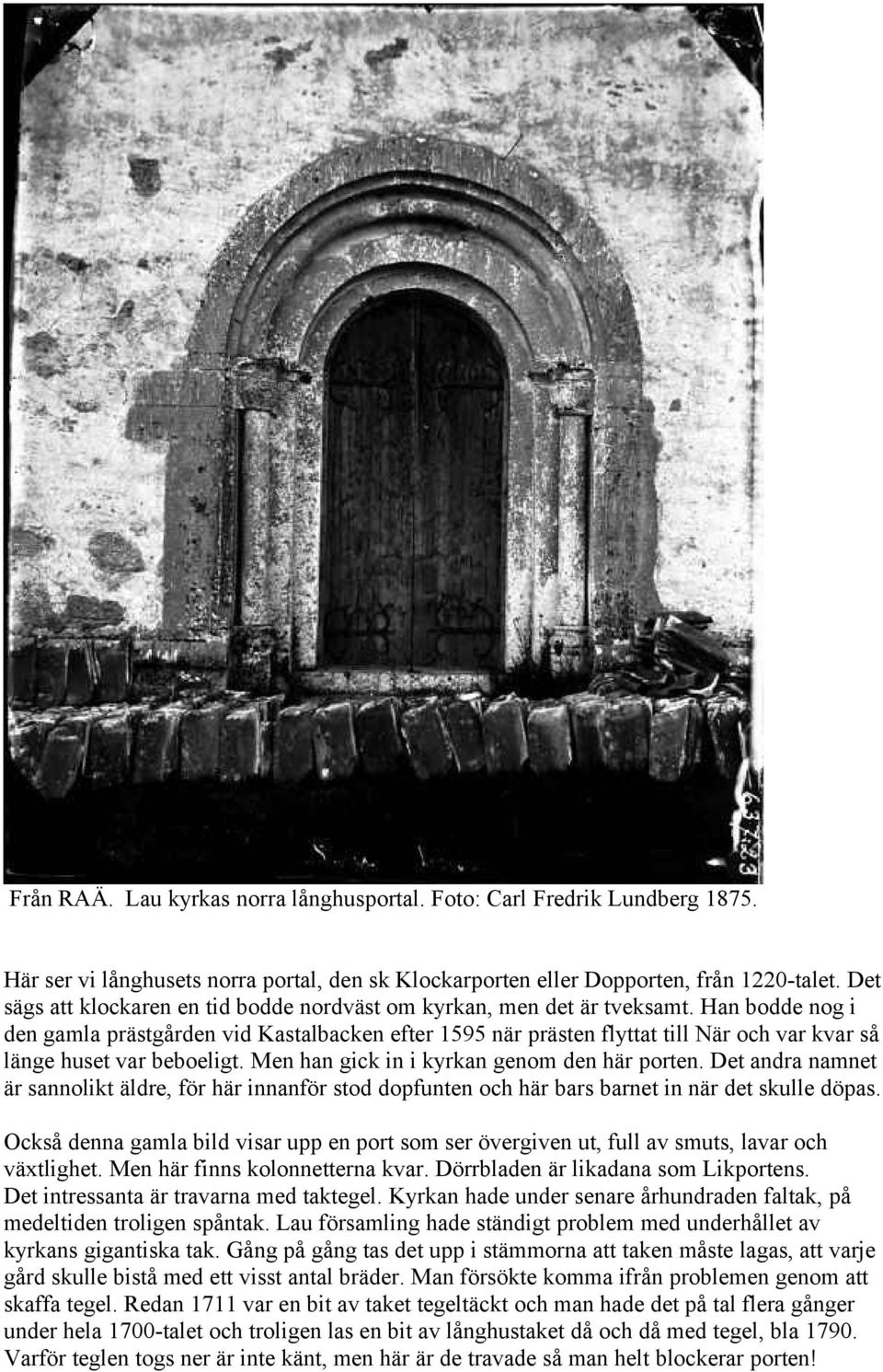 Han bodde nog i den gamla prästgården vid Kastalbacken efter 1595 när prästen flyttat till När och var kvar så länge huset var beboeligt. Men han gick in i kyrkan genom den här porten.