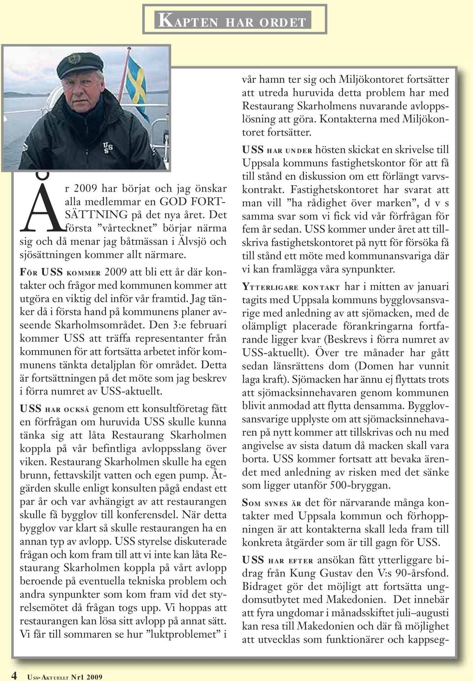 FÖR USS KOMMER 2009 att bli ett år där kontakter och frågor med kommunen kommer att utgöra en viktig del inför vår framtid. Jag tänker då i första hand på kommunens planer avseende Skarholmsområdet.