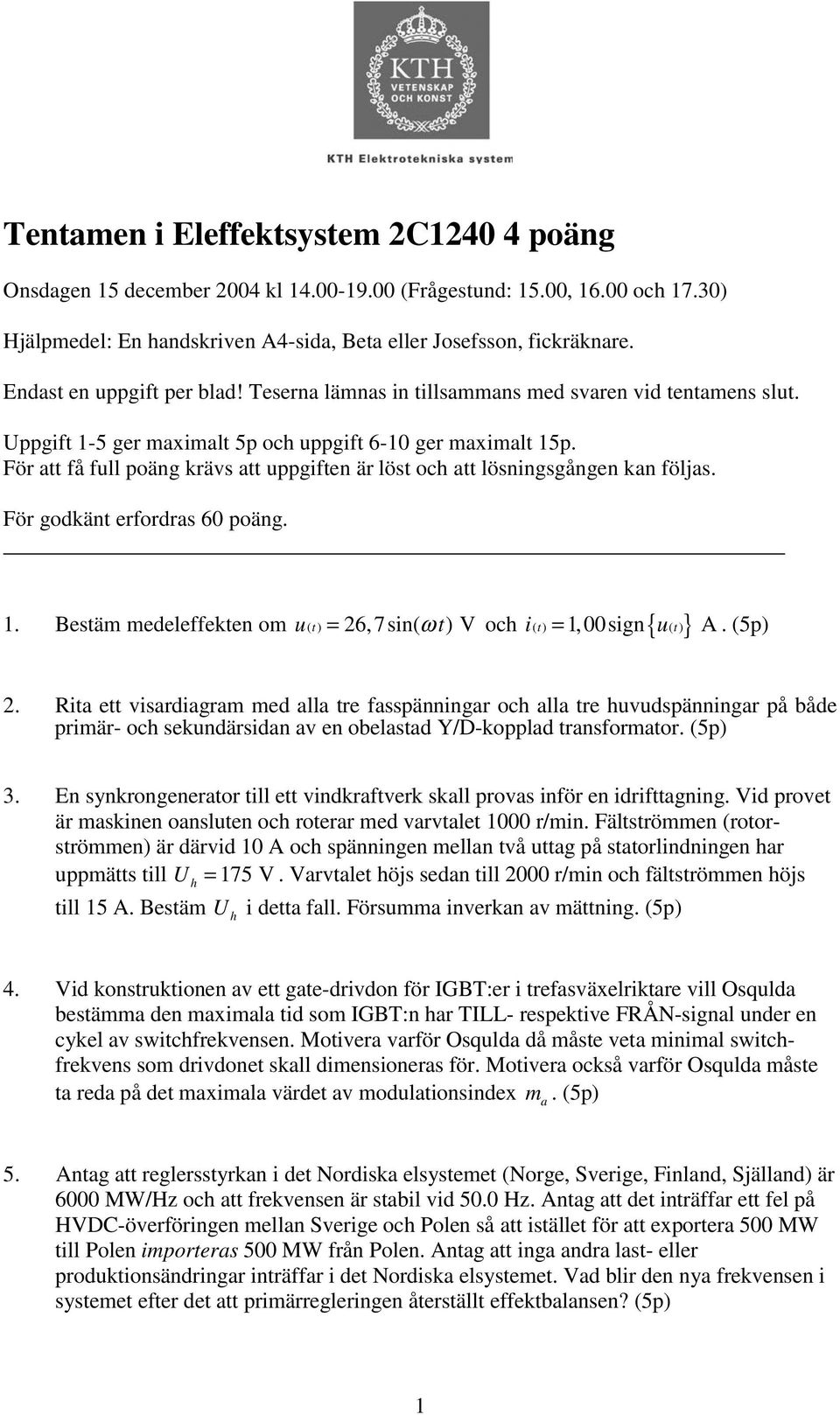 För godkänt erfordr 60 poäng.. Betäm medeleffekten om u() t 6,7in( ω t) V = och i() t { u() t} =, 00ign A. (5p).