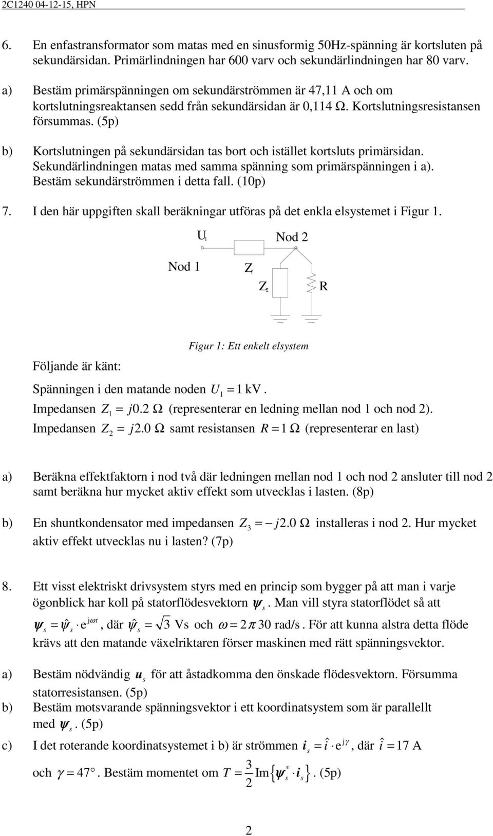 (5p) b) Kortlutningen på ekundäridn t bort och itället kortlut primäridn. Sekundärlindningen mt med mm pänning om primärpänningen i ). Betäm ekundärtrömmen i dett fll. (0p) 7.