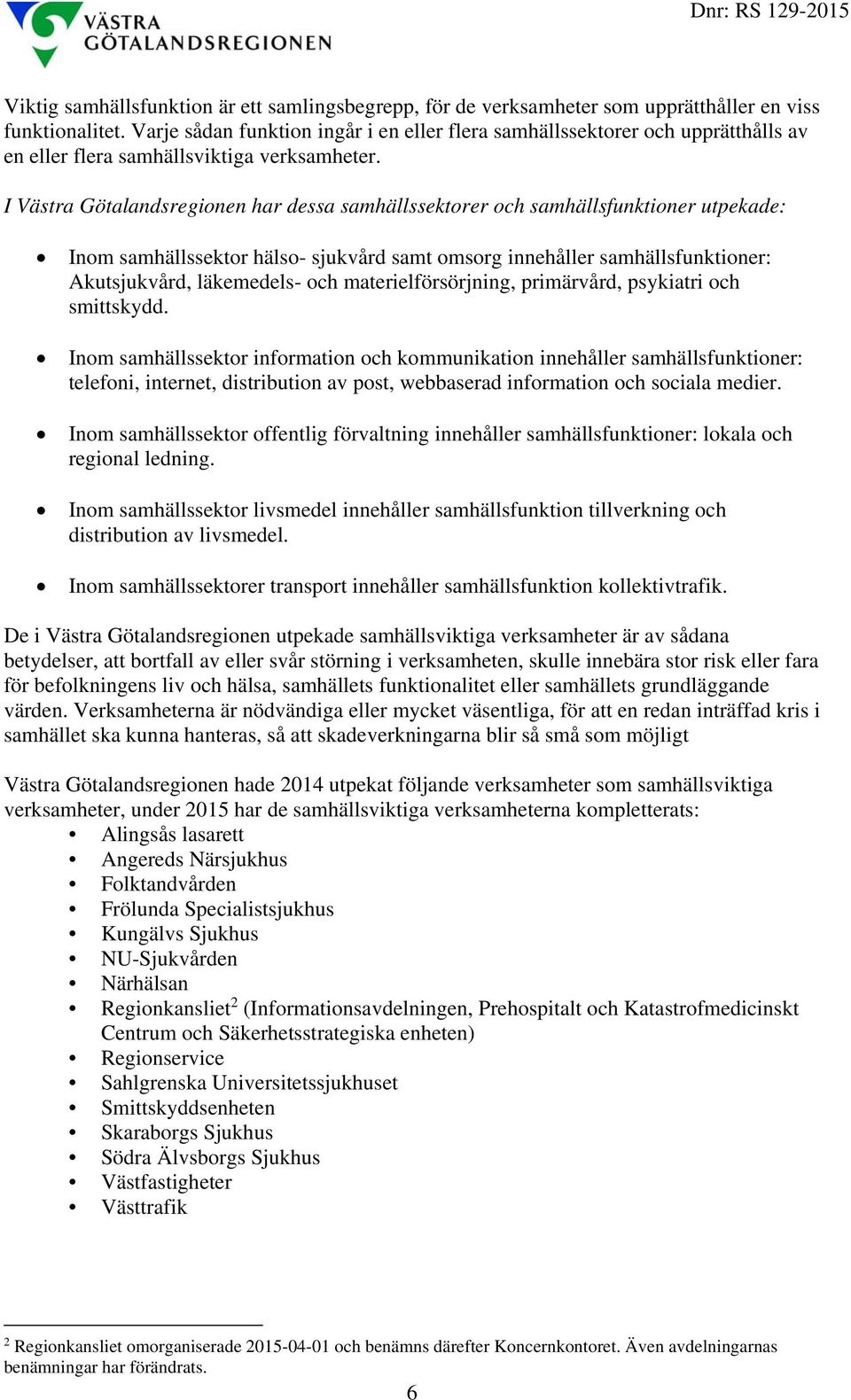 I Västra Götalandsregionen har dessa samhällssektorer och samhällsfunktioner utpekade: Inom samhällssektor hälso- sjukvård samt omsorg innehåller samhällsfunktioner: Akutsjukvård, läkemedels- och