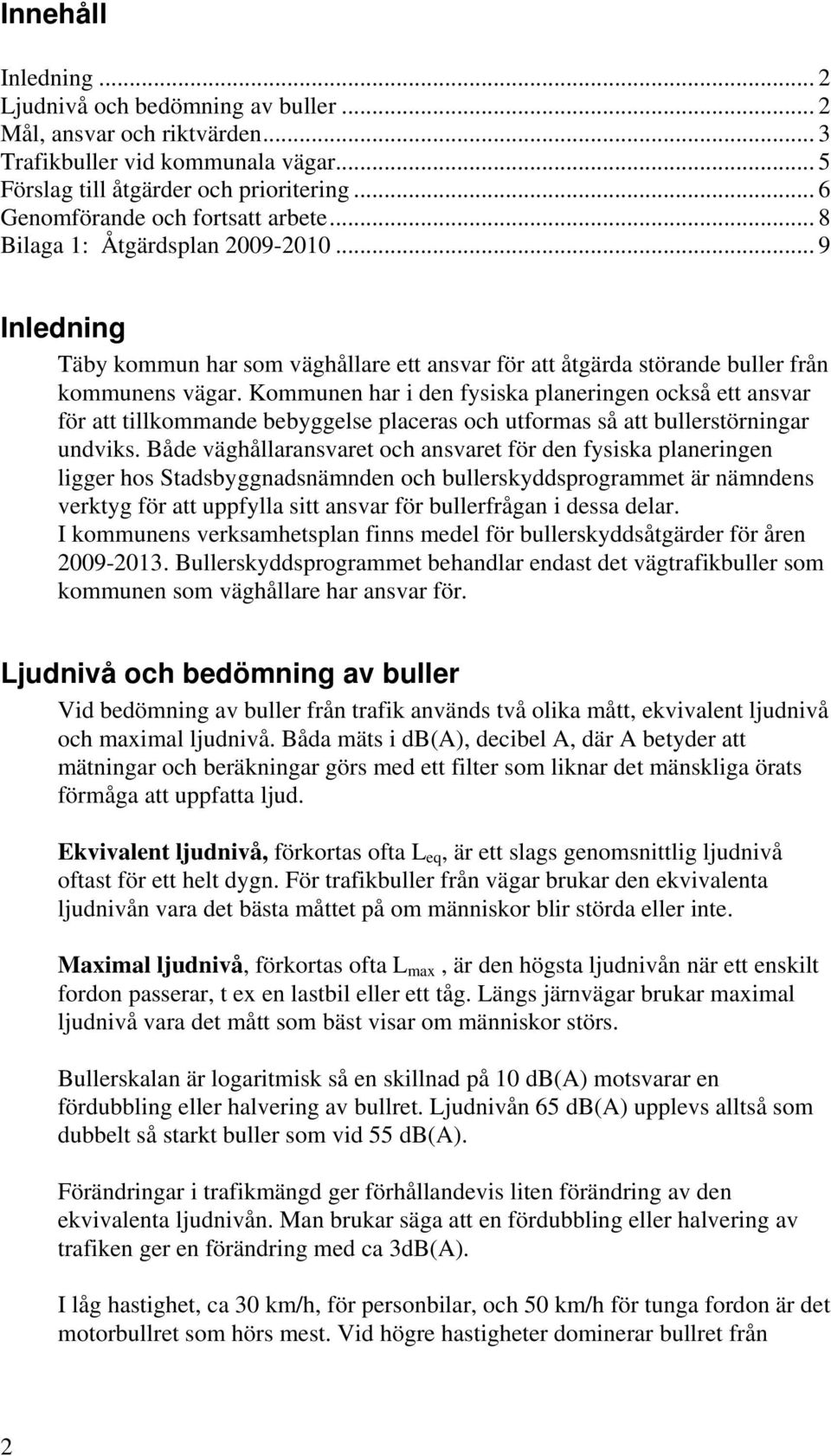 Kommunen har i den fysiska planeringen också ett ansvar för att tillkommande bebyggelse placeras och utformas så att bullerstörningar undviks.