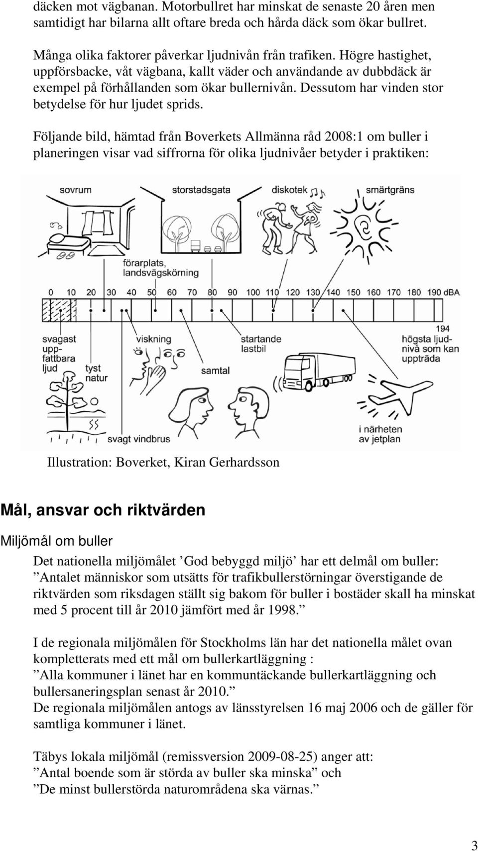 Följande bild, hämtad från Boverkets Allmänna råd 2008:1 om buller i planeringen visar vad siffrorna för olika ljudnivåer betyder i praktiken: Illustration: Boverket, Kiran Gerhardsson Mål, ansvar