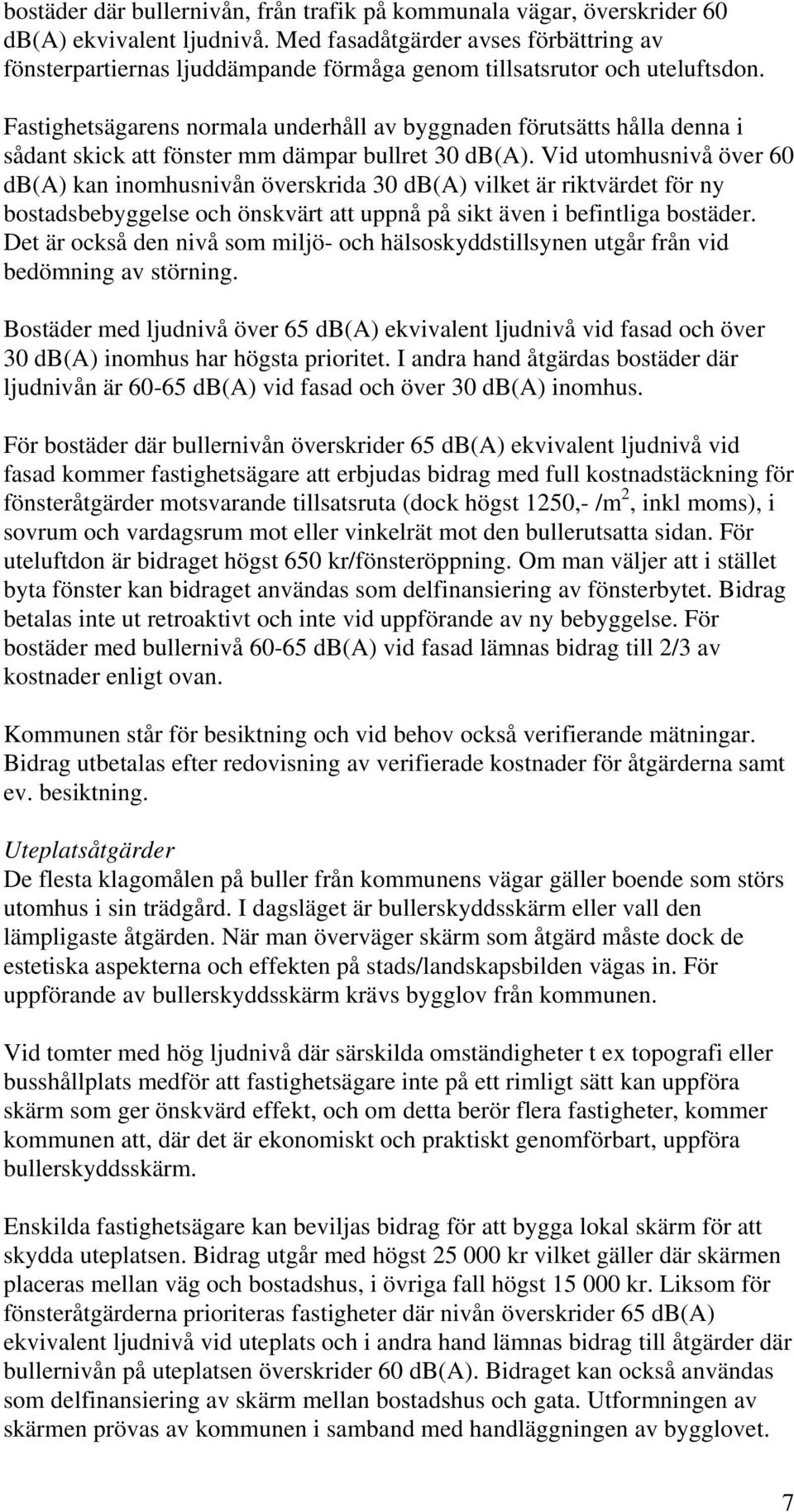 Fastighetsägarens normala underhåll av byggnaden förutsätts hålla denna i sådant skick att fönster mm dämpar bullret 30 db(a).