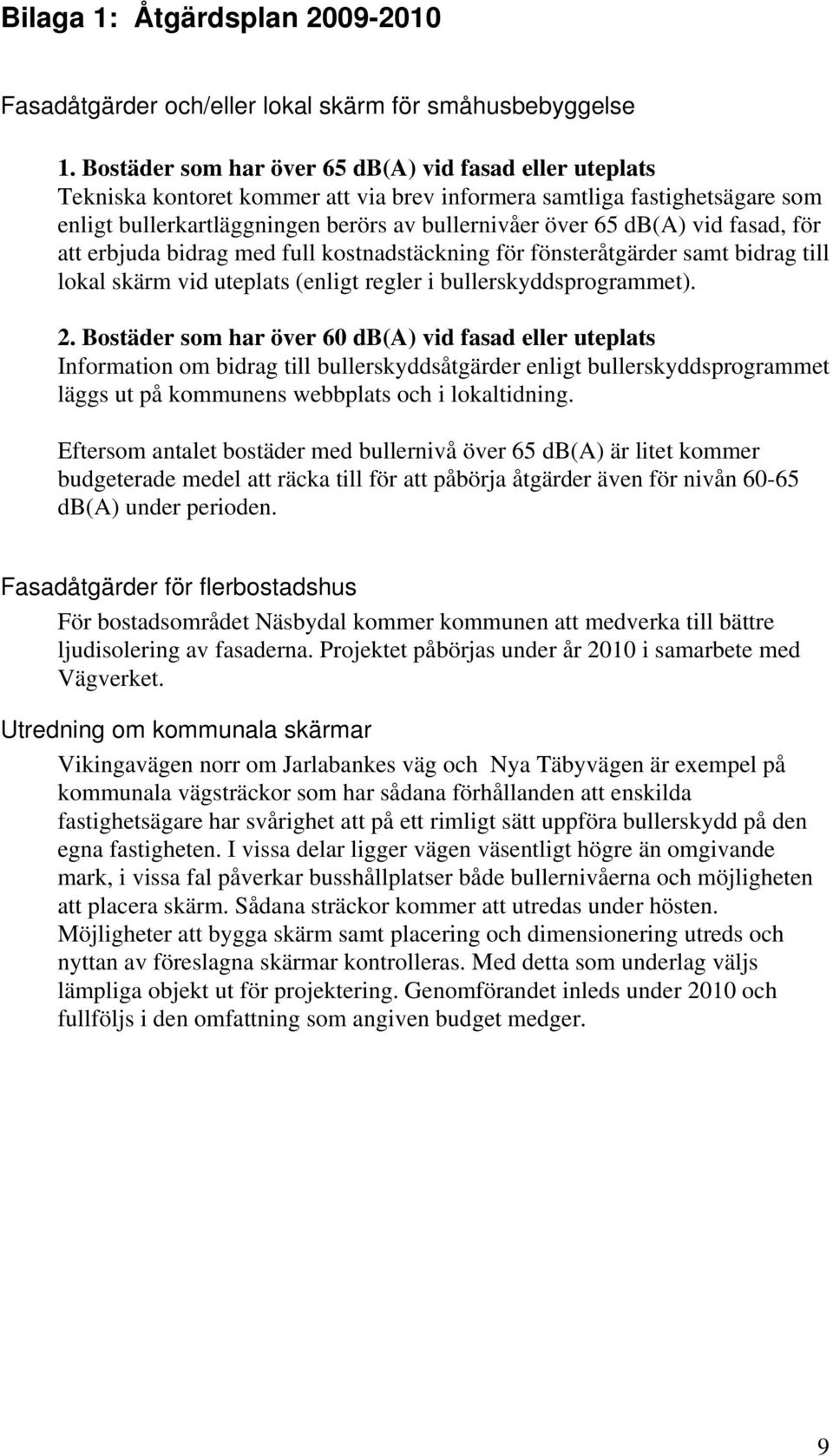 vid fasad, för att erbjuda bidrag med full kostnadstäckning för fönsteråtgärder samt bidrag till lokal skärm vid uteplats (enligt regler i bullerskyddsprogrammet). 2.