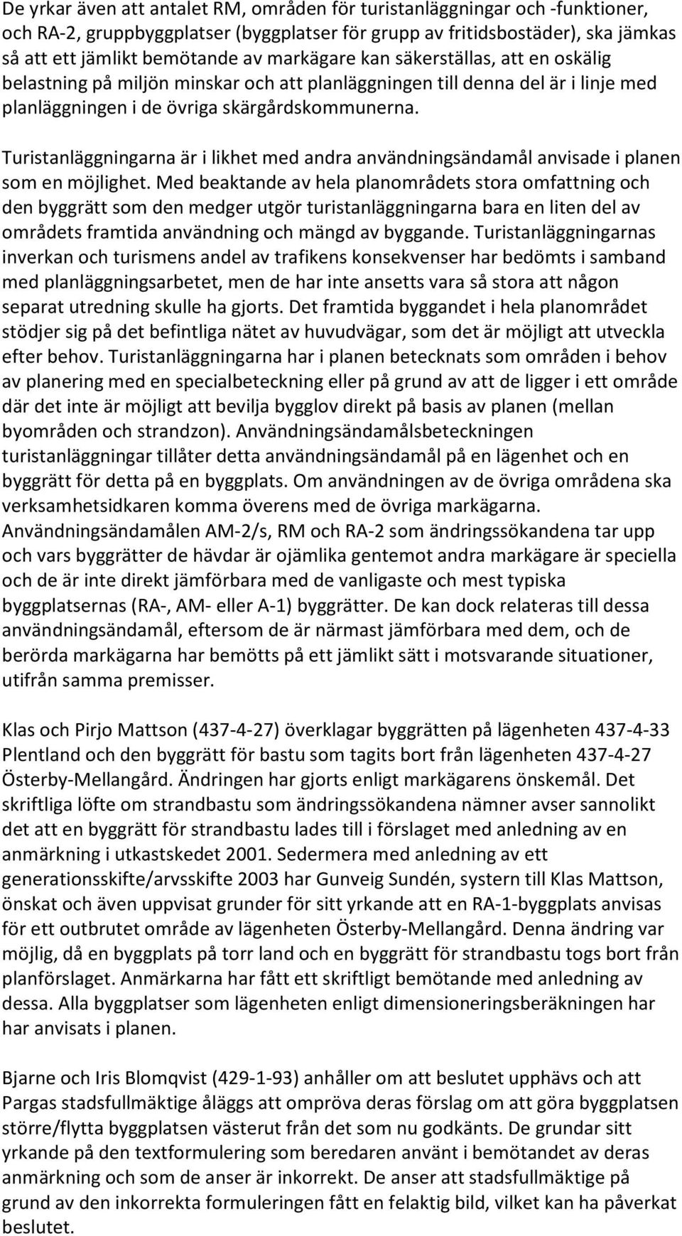 Turistanläggningarna är i likhet med andra användningsändamål anvisade i planen som en möjlighet.