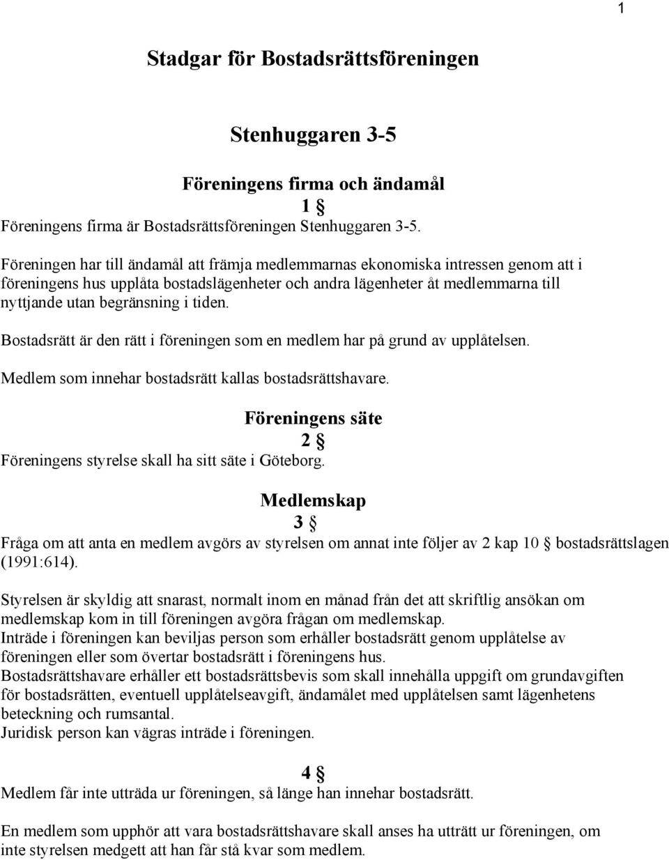 tiden. Bostadsrätt är den rätt i föreningen som en medlem har på grund av upplåtelsen. Medlem som innehar bostadsrätt kallas bostadsrättshavare.