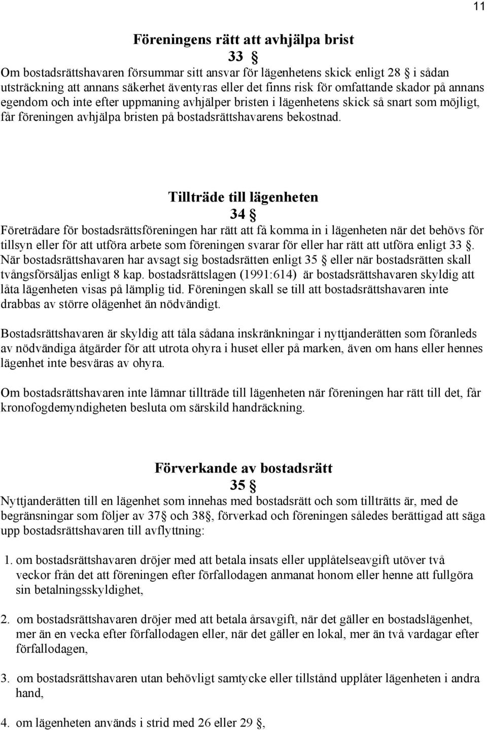 11 Tillträde till lägenheten 34 Företrädare för bostadsrättsföreningen har rätt att få komma in i lägenheten när det behövs för tillsyn eller för att utföra arbete som föreningen svarar för eller har