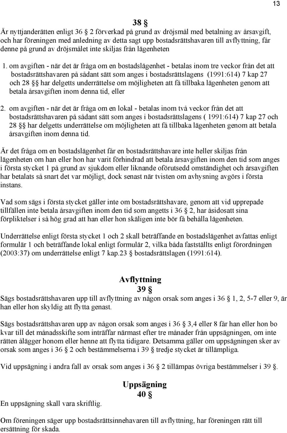 om avgiften - när det är fråga om en bostadslägenhet - betalas inom tre veckor från det att bostadsrättshavaren på sådant sätt som anges i bostadsrättslagens (1991:614) 7 kap 27 och 28 har delgetts