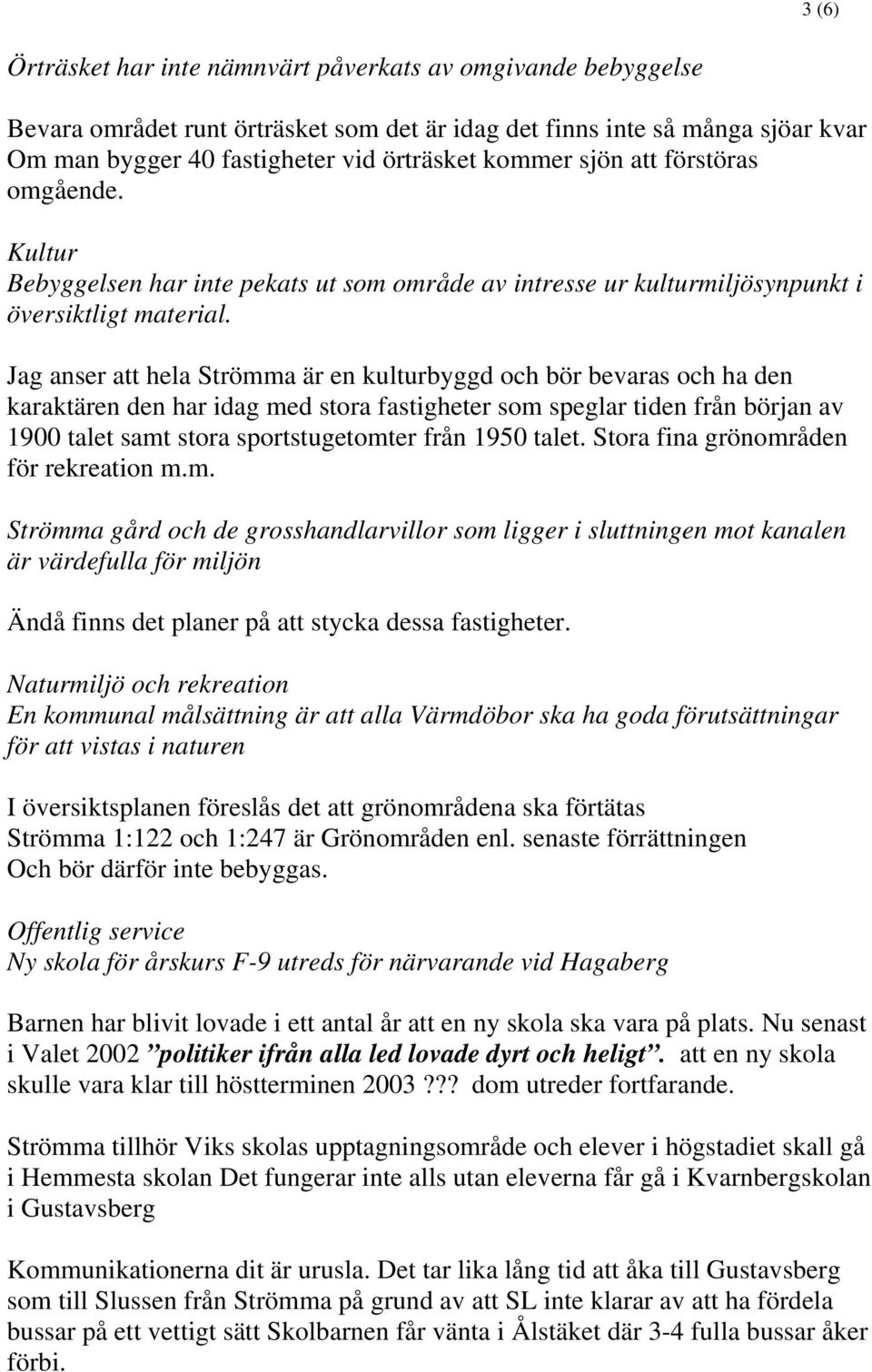 Jag anser att hela Strömma är en kulturbyggd och bör bevaras och ha den karaktären den har idag med stora fastigheter som speglar tiden från början av 1900 talet samt stora sportstugetomter från 1950