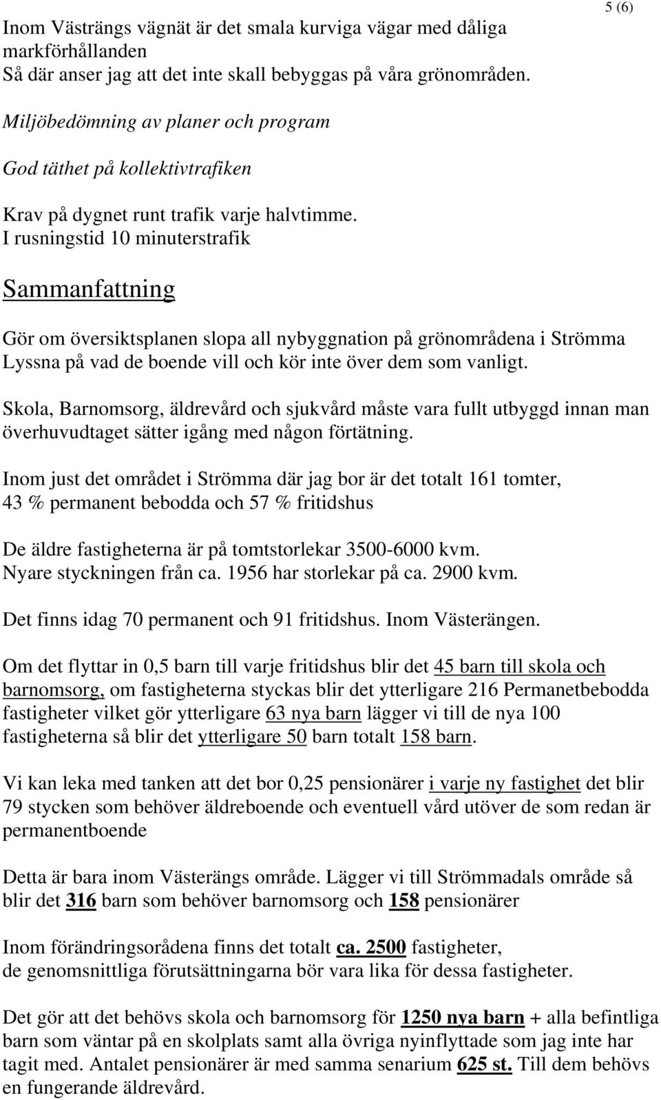 I rusningstid 10 minuterstrafik Sammanfattning Gör om översiktsplanen slopa all nybyggnation på grönområdena i Strömma Lyssna på vad de boende vill och kör inte över dem som vanligt.