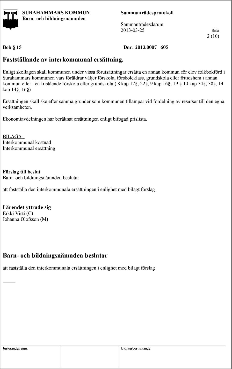 fritidshem i annan kommun eller i en fristående förskola eller grundskola ( 8 kap 17, 22, 9 kap 16, 19 10 kap 34, 38, 14 kap 14, 16 ) Ersättningen skall ske efter samma grunder som kommunen tillämpar