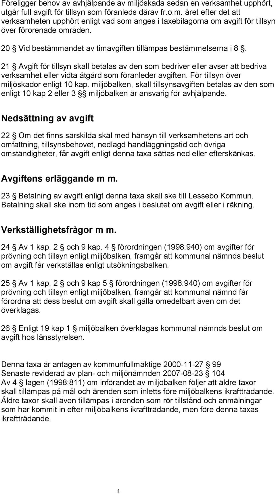 För tillsyn över miljöskador enligt 10 kap. miljöbalken, skall tillsynsavgiften betalas av den som enligt 10 kap 2 eller 3 miljöbalken är ansvarig för avhjälpande.