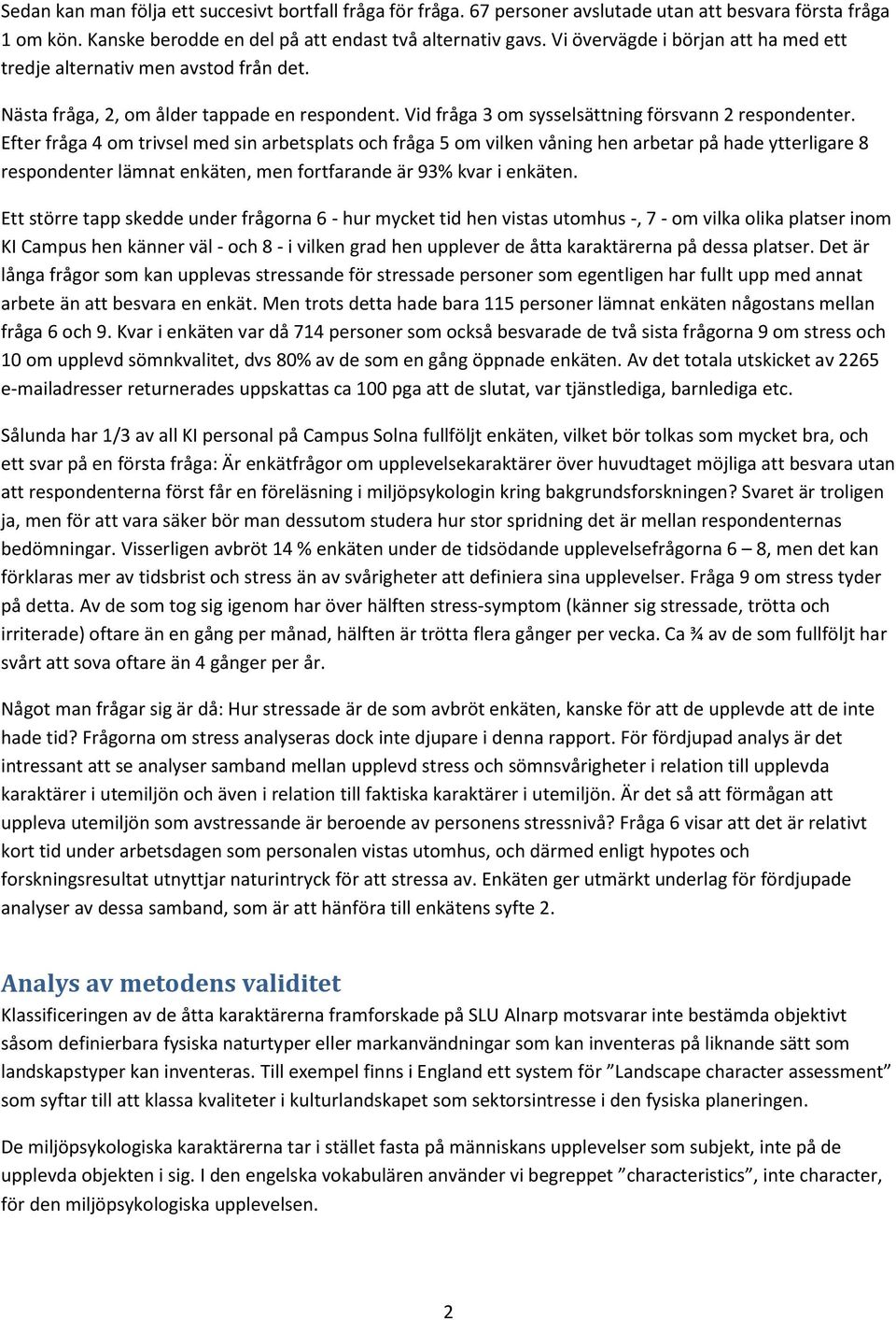Efter fråga 4 om trivsel med sin arbetsplats och fråga 5 om vilken våning hen arbetar på hade ytterligare 8 respondenter lämnat enkäten, men fortfarande är 93% kvar i enkäten.