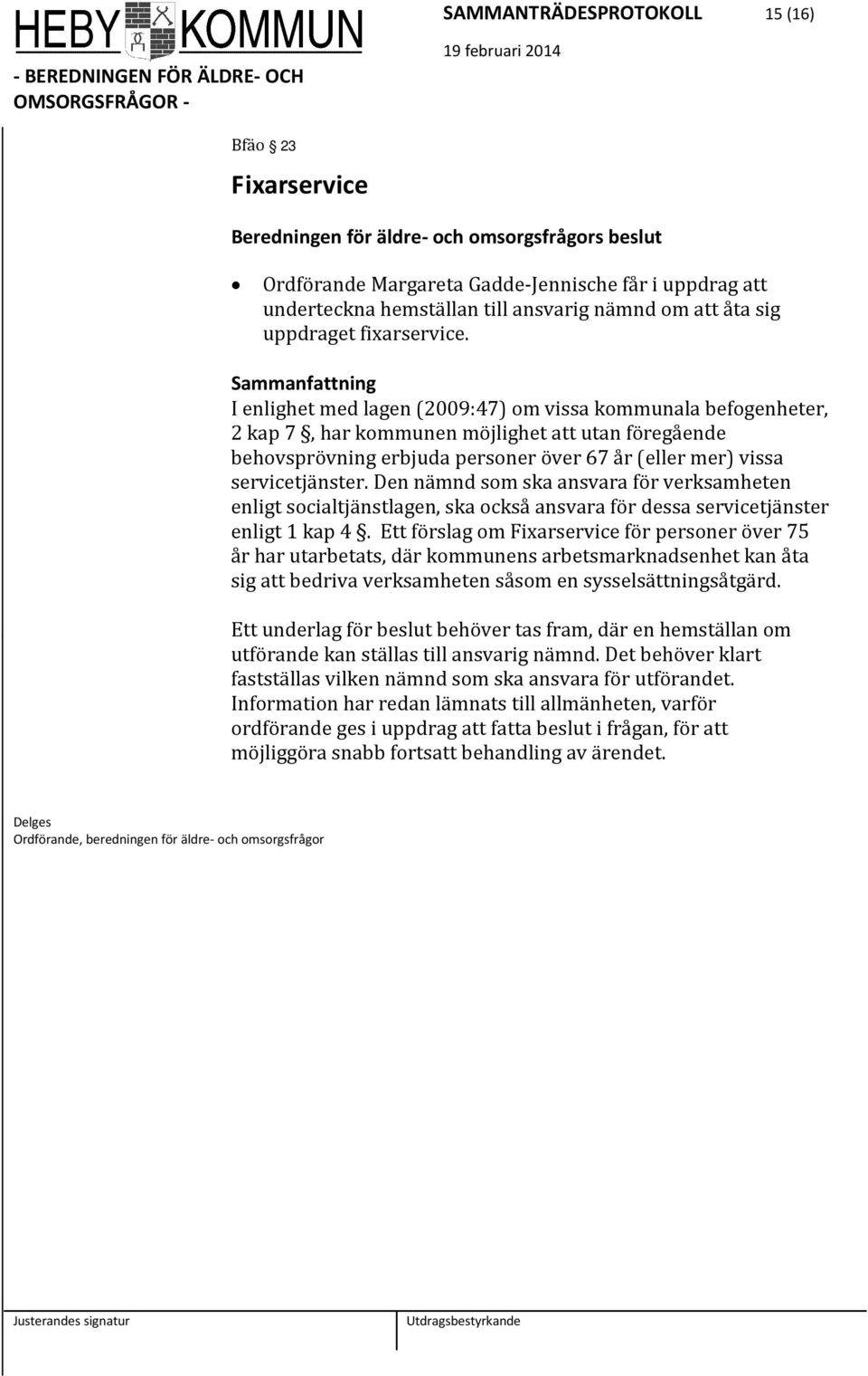 I enlighet med lagen (2009:47) om vissa kommunala befogenheter, 2 kap 7, har kommunen möjlighet att utan föregående behovsprövning erbjuda personer över 67 år (eller mer) vissa servicetjänster.